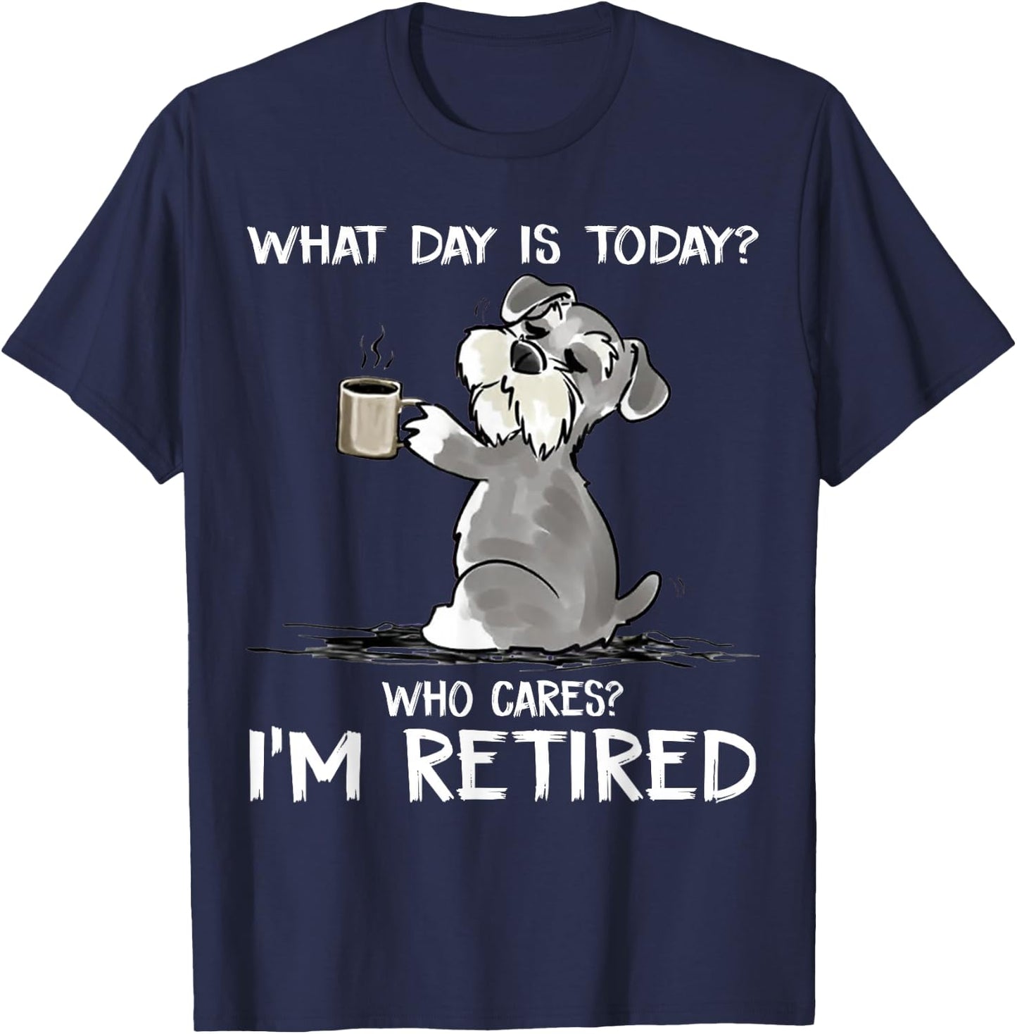 What Day is Today Who Cares I'm Retired Funny Cat Schnauzer Small T-Shirt - T-Shirt | Navy