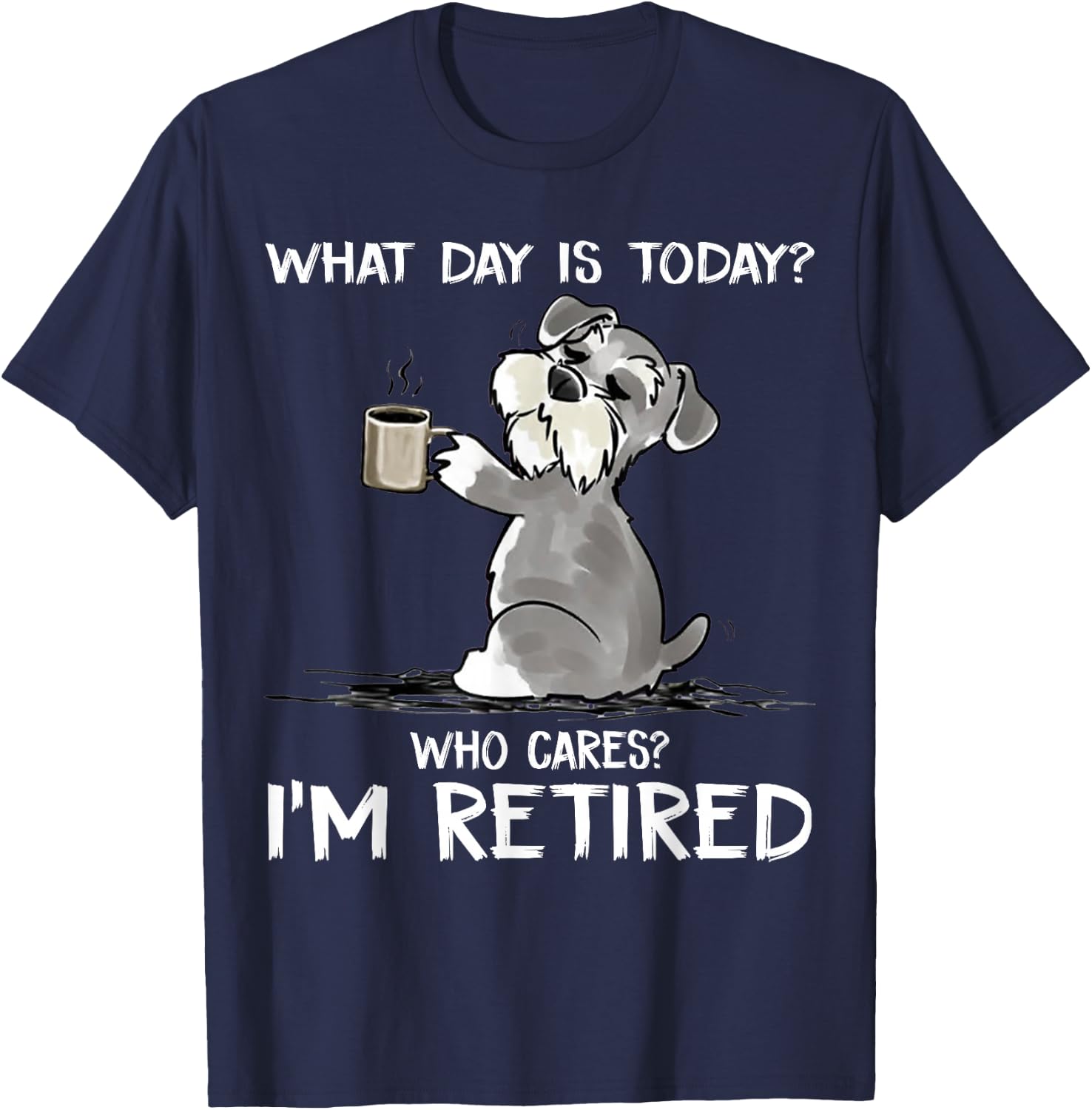 What Day is Today Who Cares I'm Retired Funny Cat Schnauzer Small T-Shirt - T-Shirt | Navy