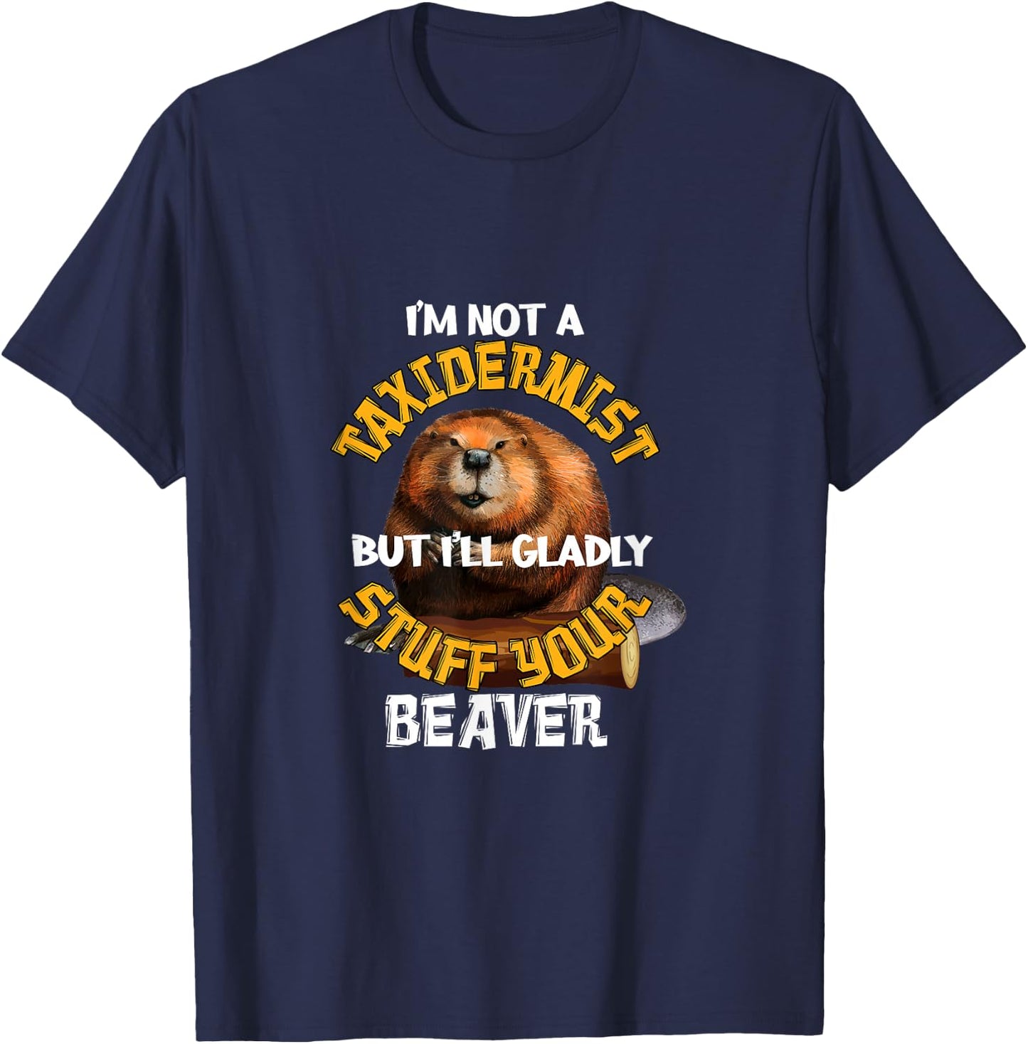 I'm Not Taxidermist But I'll Gladly Stuff Your Beaver Hunter T-Shirt - T-Shirt | Navy