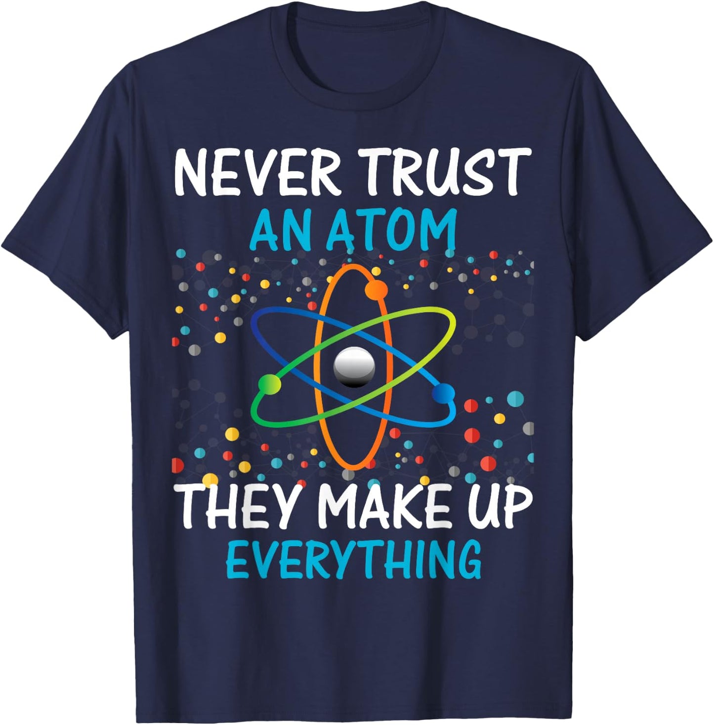 Never Trust an Atom They Make Up Everything Science Shirt T-Shirt - T-Shirt | Navy