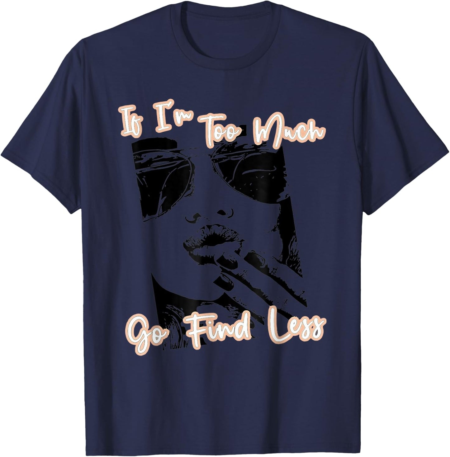If I'm Too Much Go Find Less T-Shirt - T-Shirt | Navy