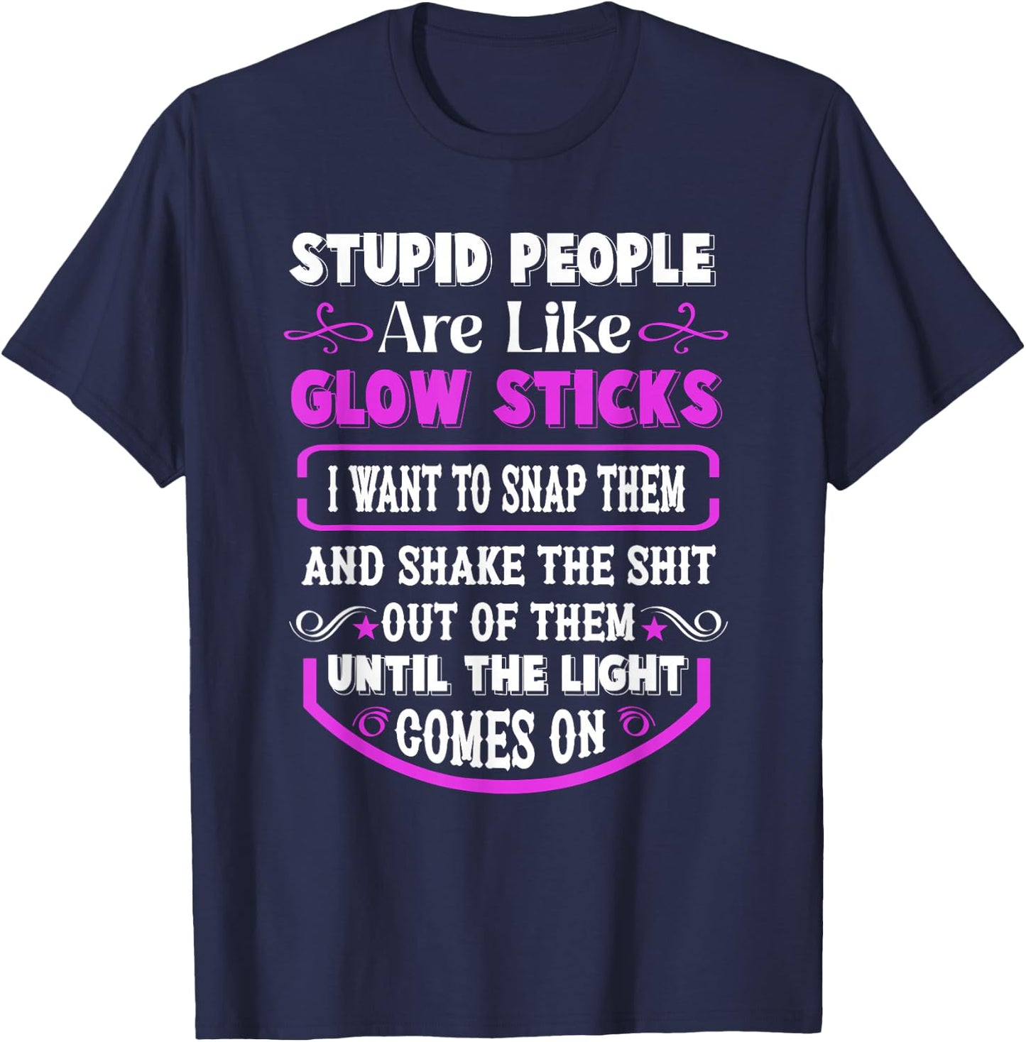 Stupid People're Like Glow Sticks I Want to Snap Them Saying T-Shirt - T-Shirt | Navy