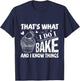 That's What I Do I Bake And Know Things Funny Baker Gift T-Shirt - T-Shirt | Navy