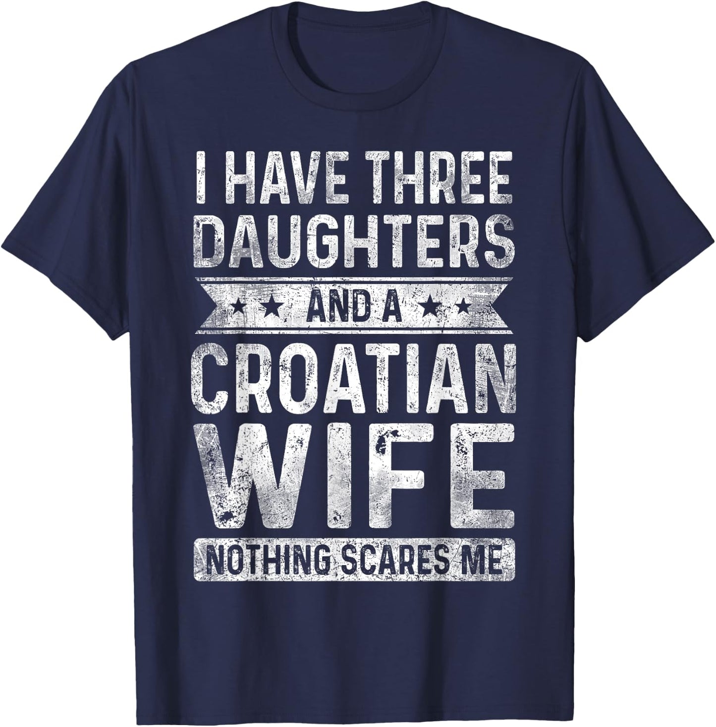 I Have Three Daughters And A Croatian Wife Husband Gift T-Shirt - T-Shirt | Navy
