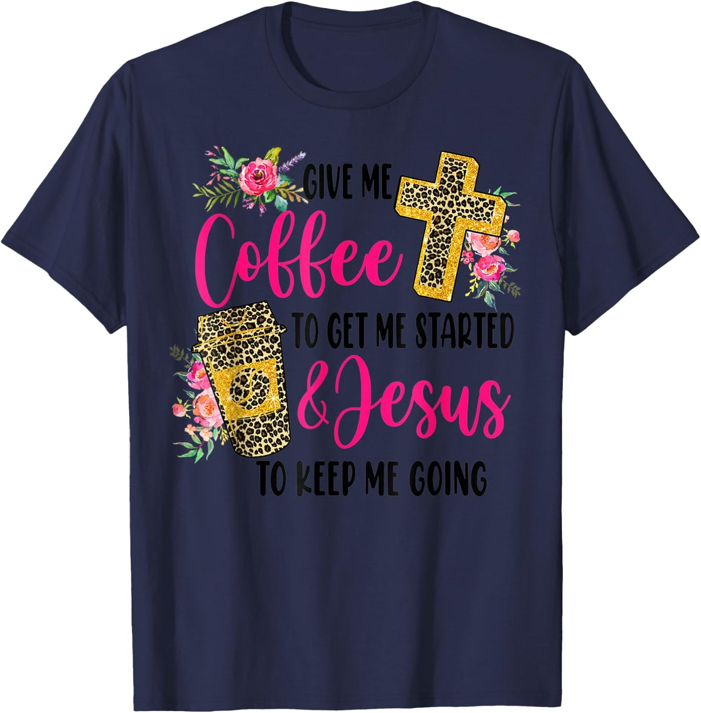 Give Me Coffee To get Me Started And Jesus To Keep Me Going T-Shirt - T-Shirt | Navy