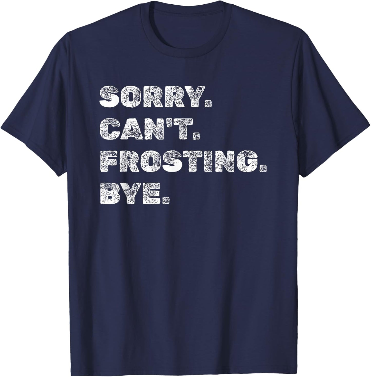 Sorry Can't Frosting Bye - Funny Baker Baking Decorating T-Shirt - T-Shirt | Navy