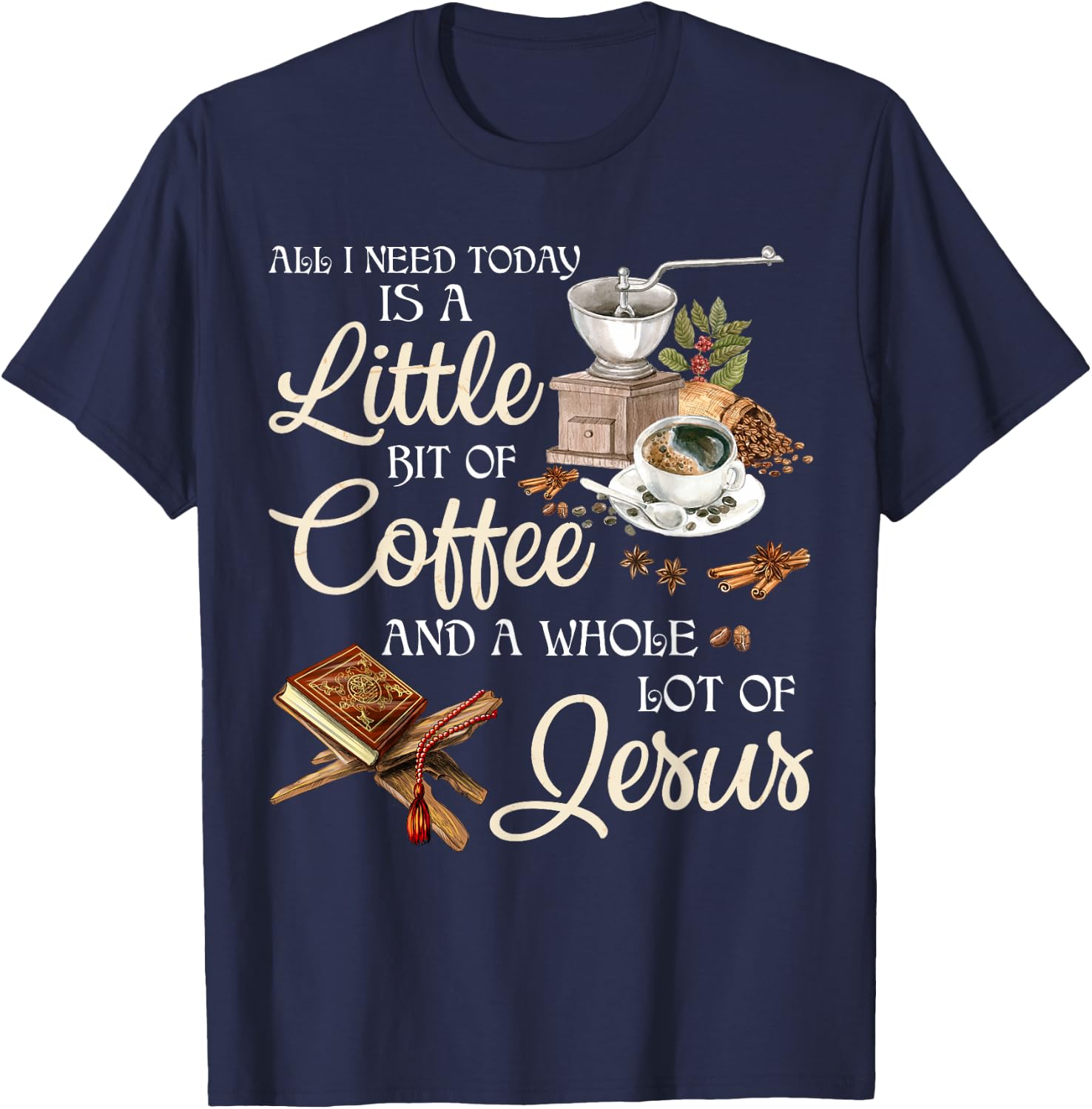 All I Need Today Is A Little Bit Of Coffee A Whole Lot Jesus T-Shirt - T-Shirt | Navy
