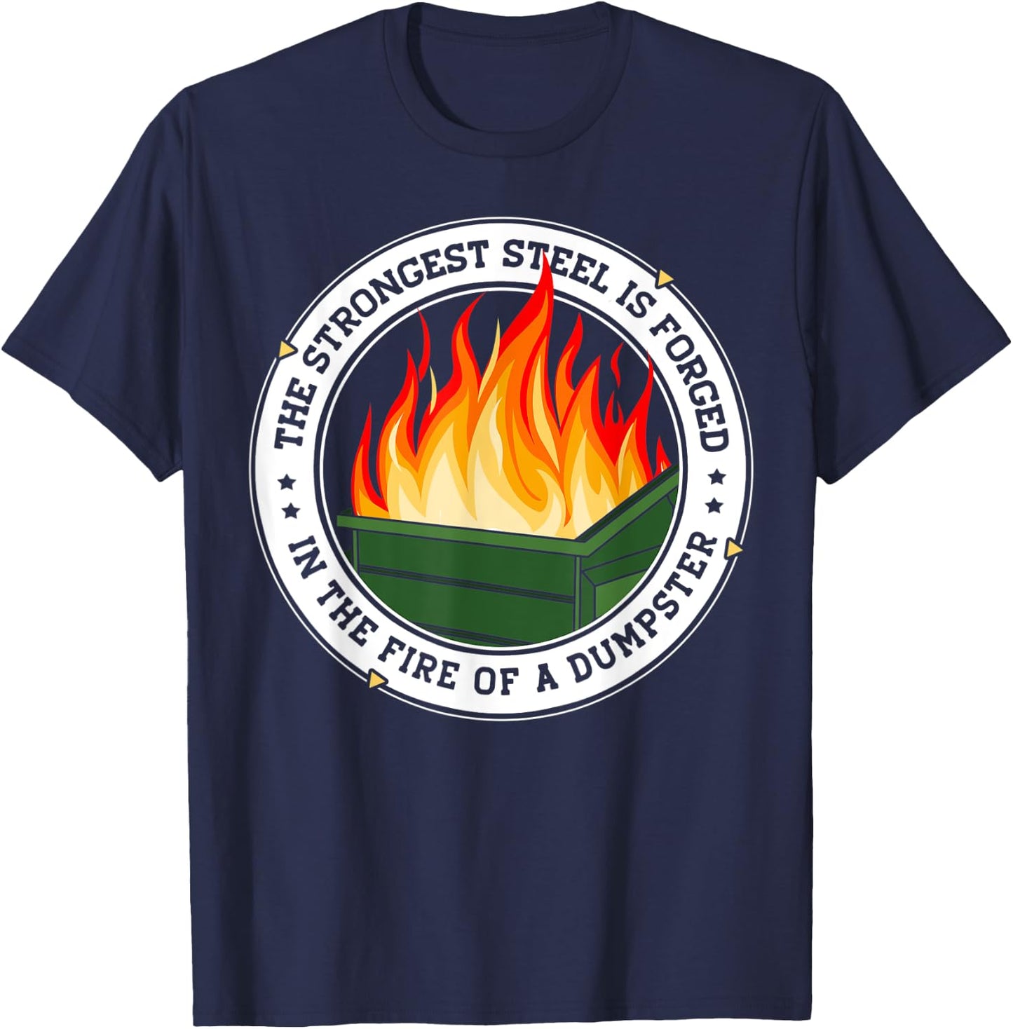 The Strongest Steel is Forged in the Fire of a Dumpster T-Shirt - T-Shirt | Navy