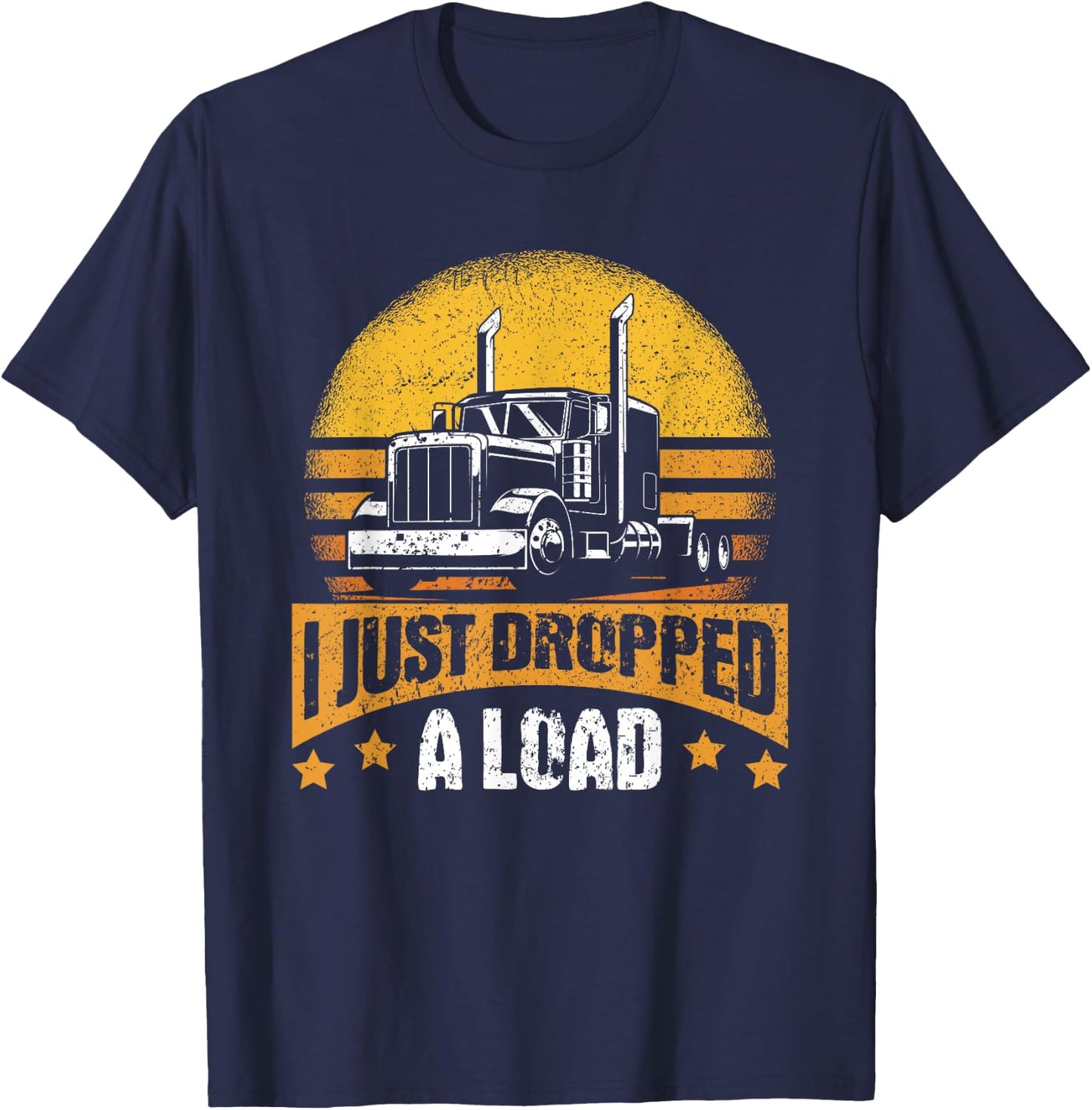 I Just Dropped A Load – Truck Driver - Trucker T-Shirt - T-Shirt | Navy