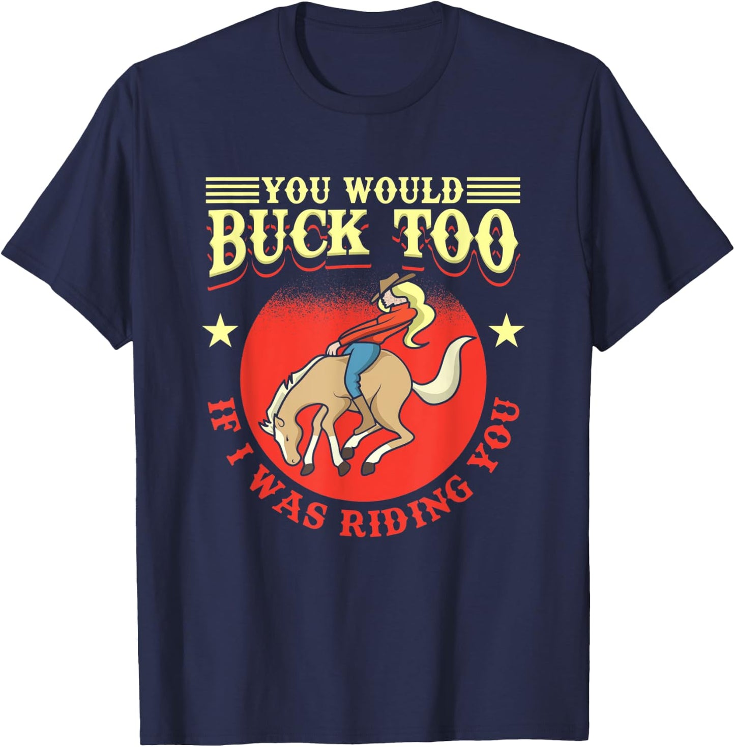 Cowgirl, Bull, Horse, Rodeo: You Would Buck Too T-Shirt - T-Shirt | Navy