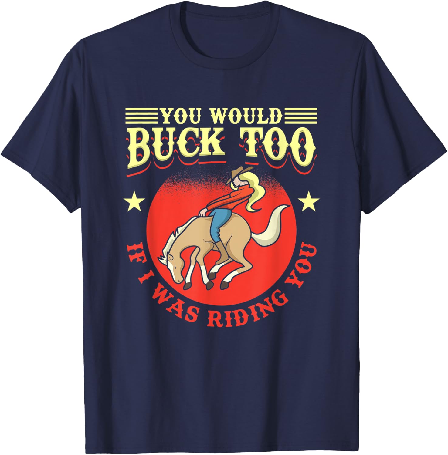 Cowgirl, Bull, Horse, Rodeo: You Would Buck Too T-Shirt - T-Shirt | Navy