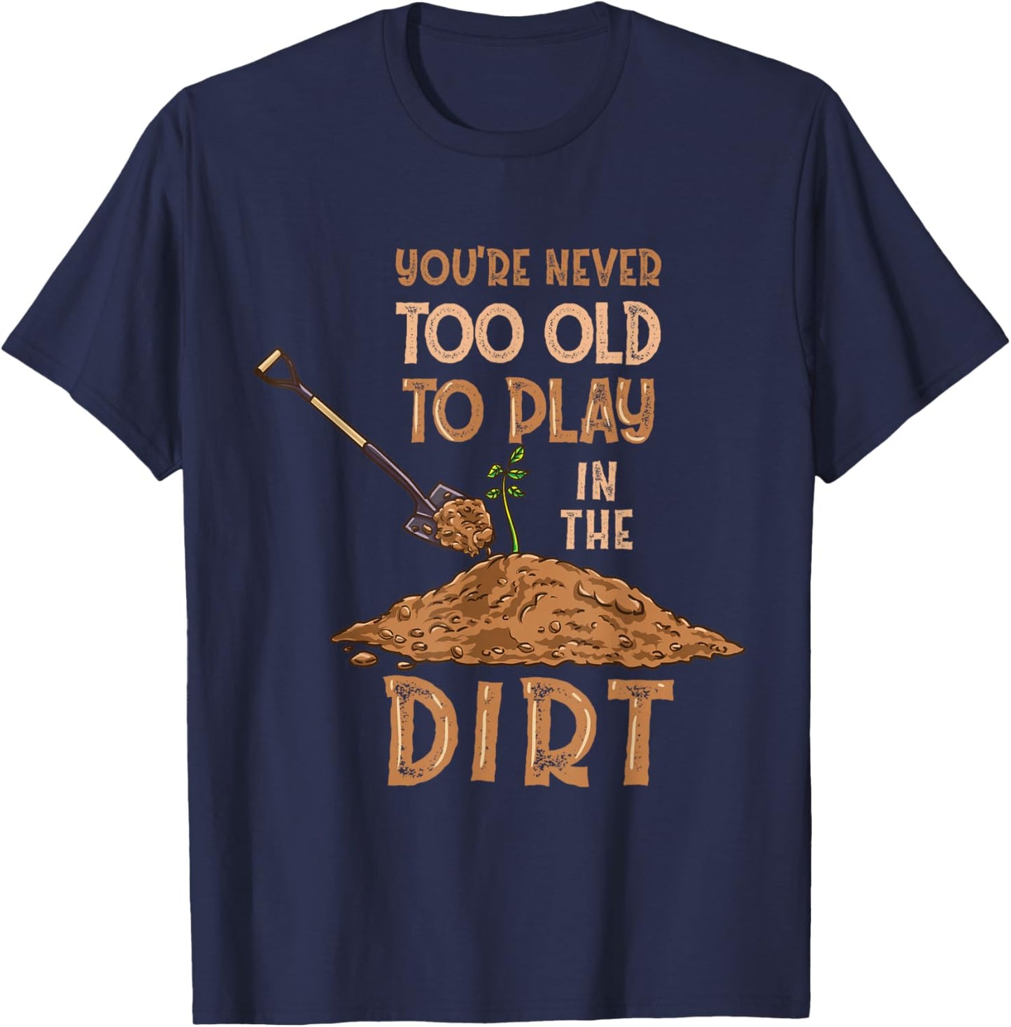 You're Never Too Old To Play In The Dirt Gardening T-Shirt - T-Shirt | Navy