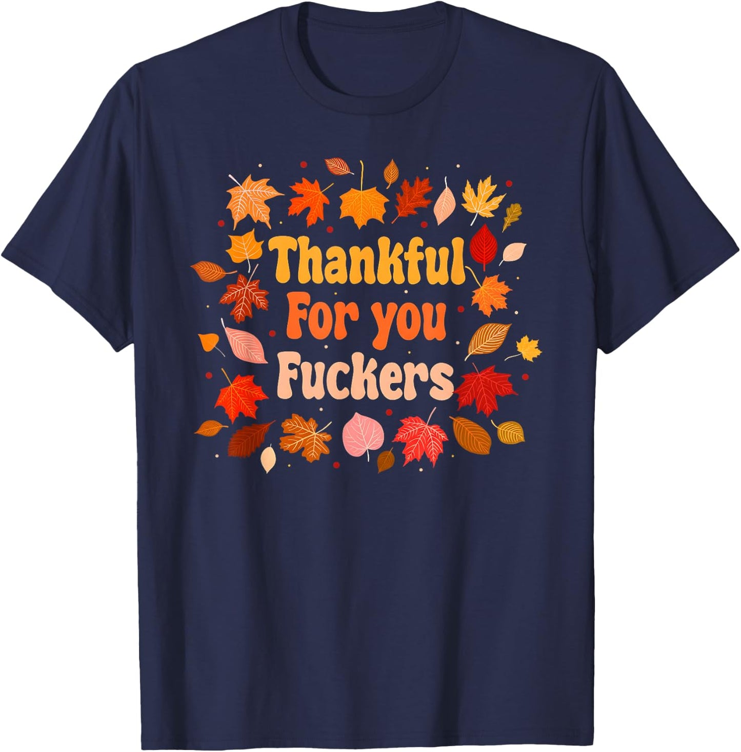 Thankful for You Fuckers Funny Thanksgiving Friendsgiving T-Shirt - T-Shirt | Navy