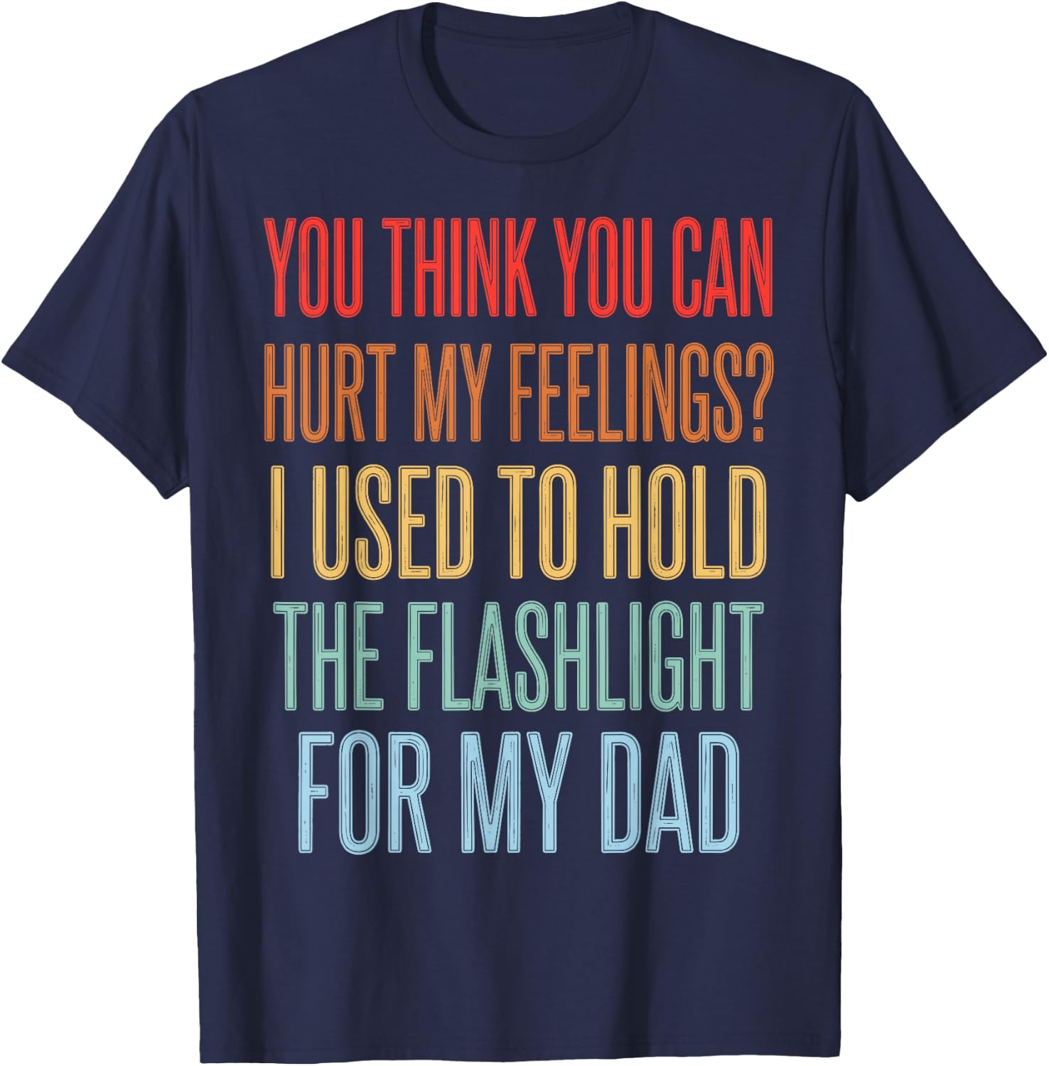 You Can't Hurt My Feelings I Used to Hold Flashlight Dad T-Shirt - T-Shirt | Navy