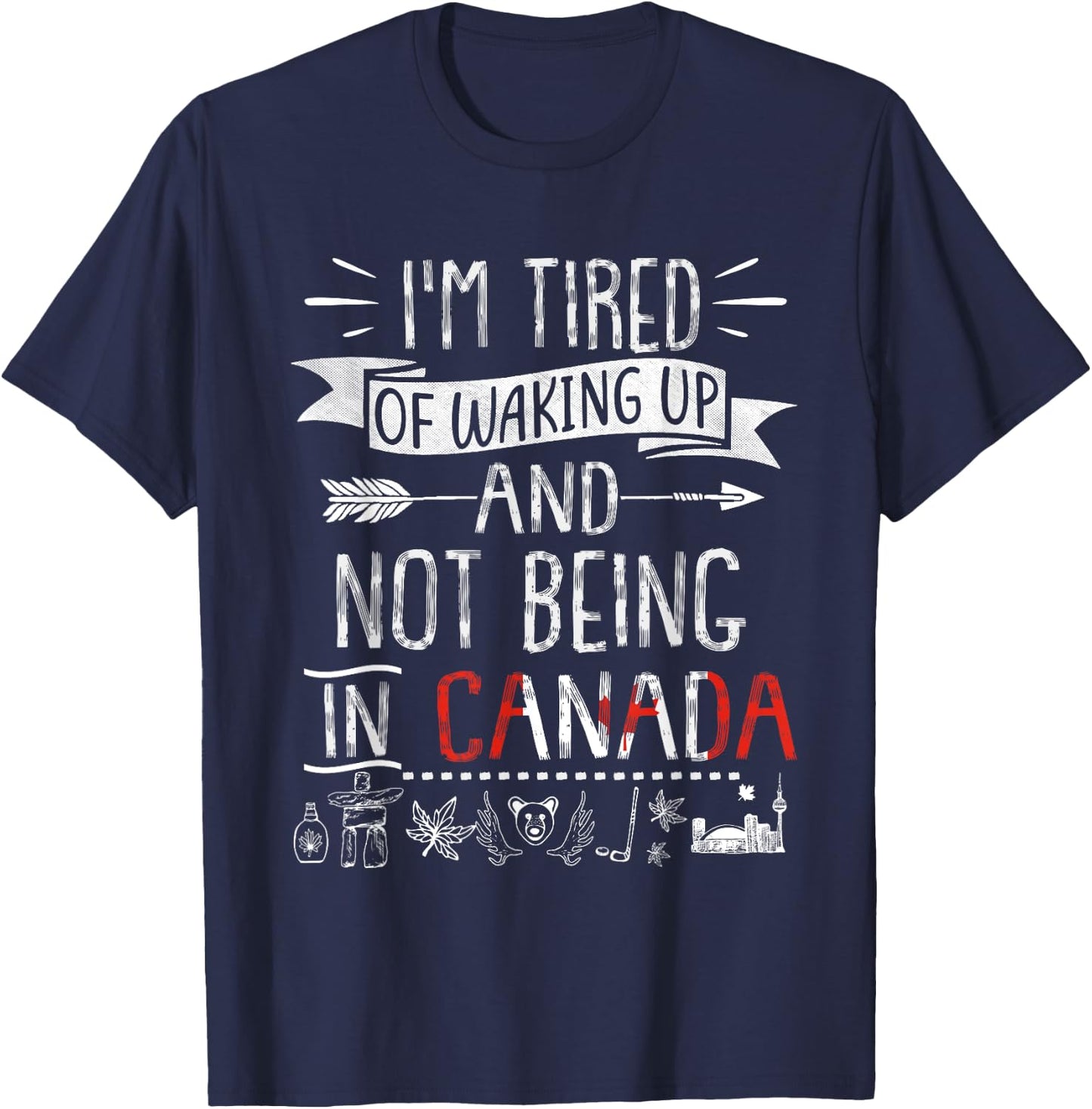 I’m Tired of Waking Up and Not Being In Canada T-Shirt - T-Shirt | Navy