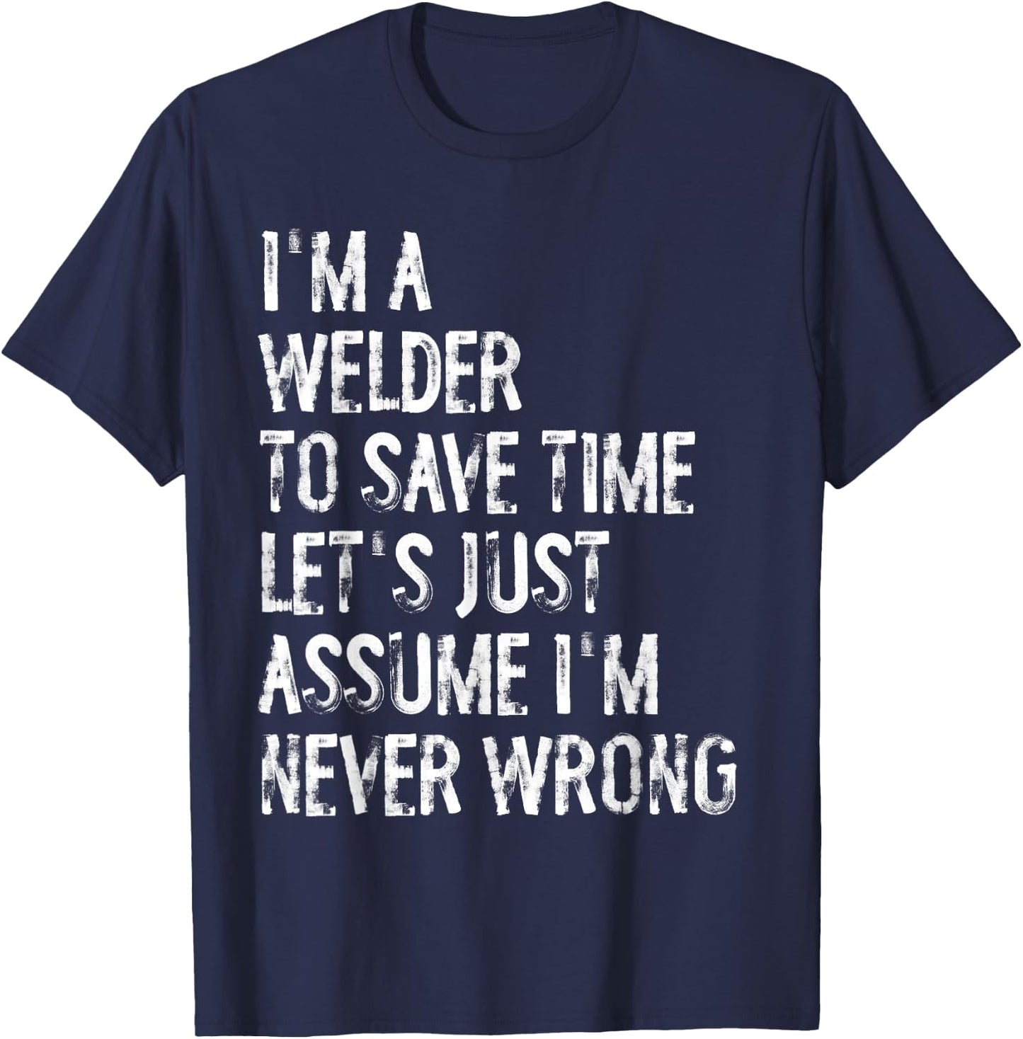 I'm A Welder Assume I'm Never Wrong T-Shirt - T-Shirt | Navy