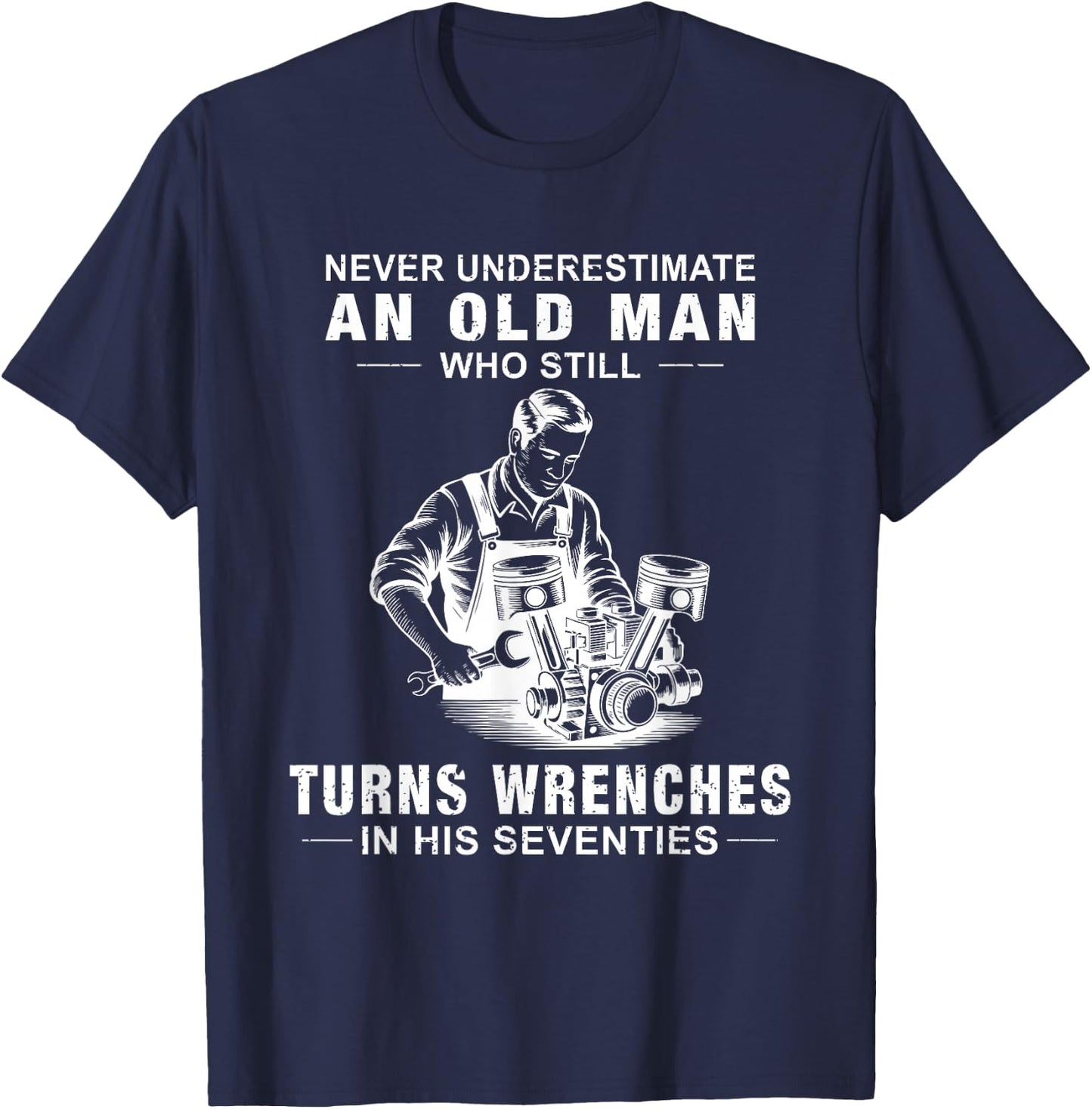 Never Underestimate an Old Man Who Still Turns Wrenches T-Shirt - T-Shirt | Navy