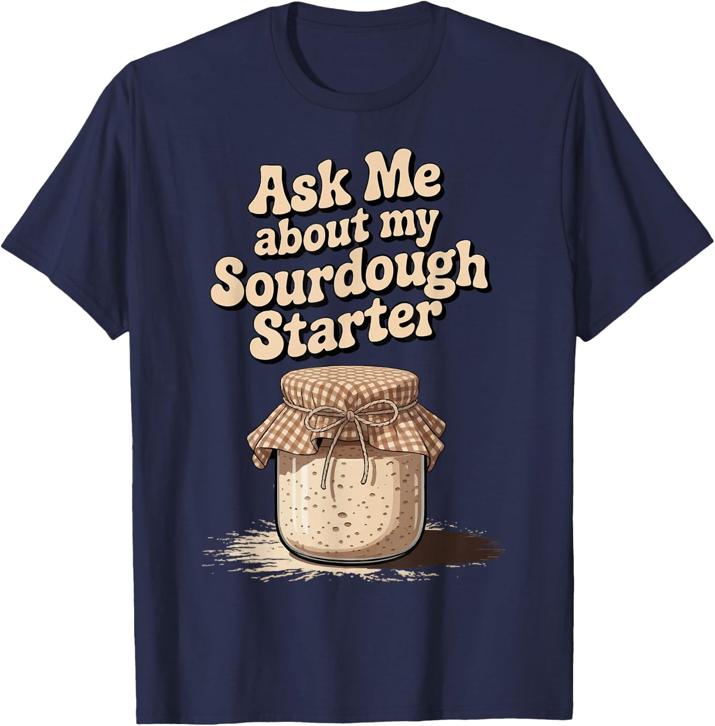 Ask Me About My Sourdough Starter T-Shirt - T-Shirt | Navy