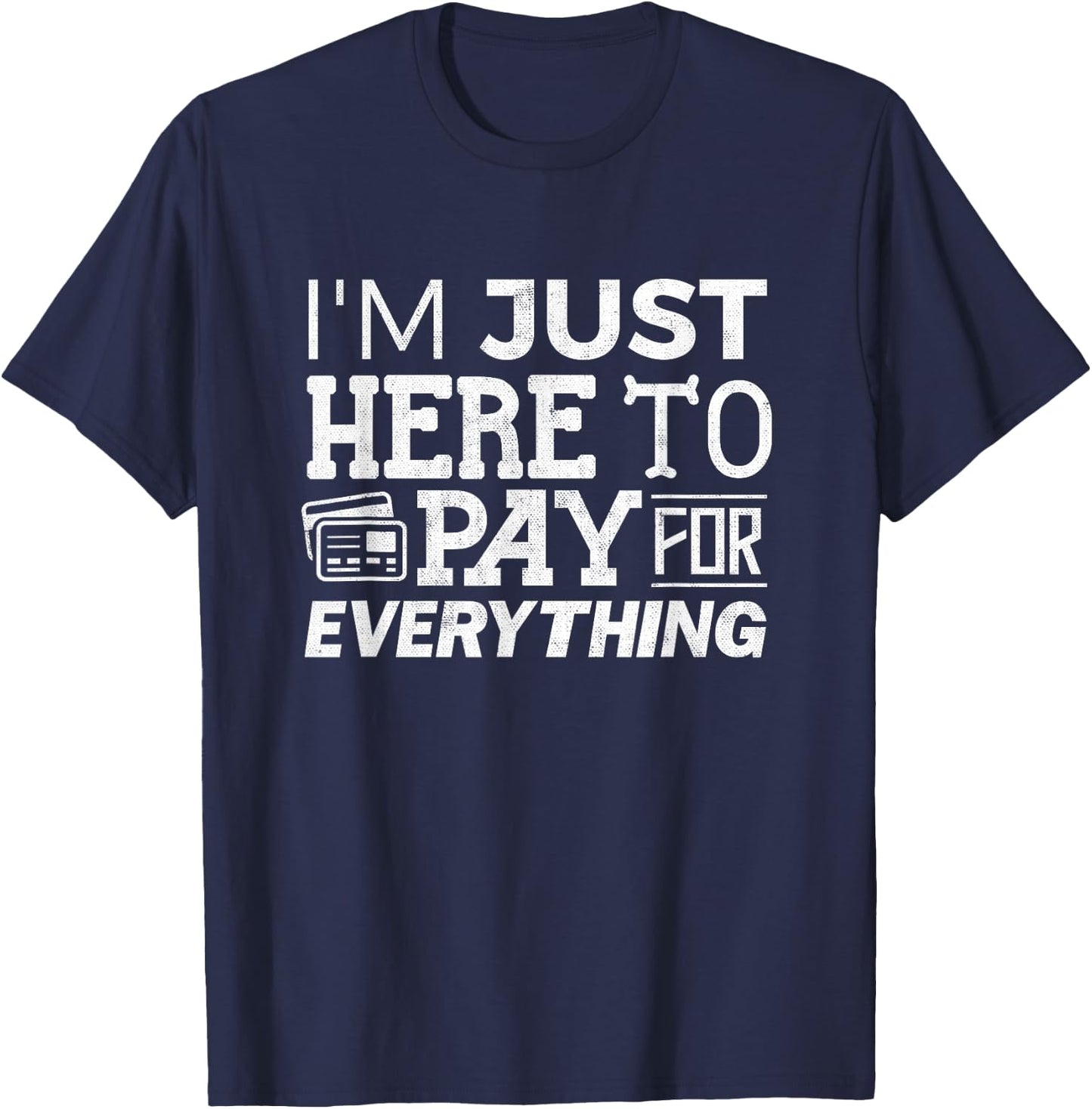 I'm Just Here To Pay For Everything Funny Mom Dad Papa T-Shirt - T-Shirt | Navy