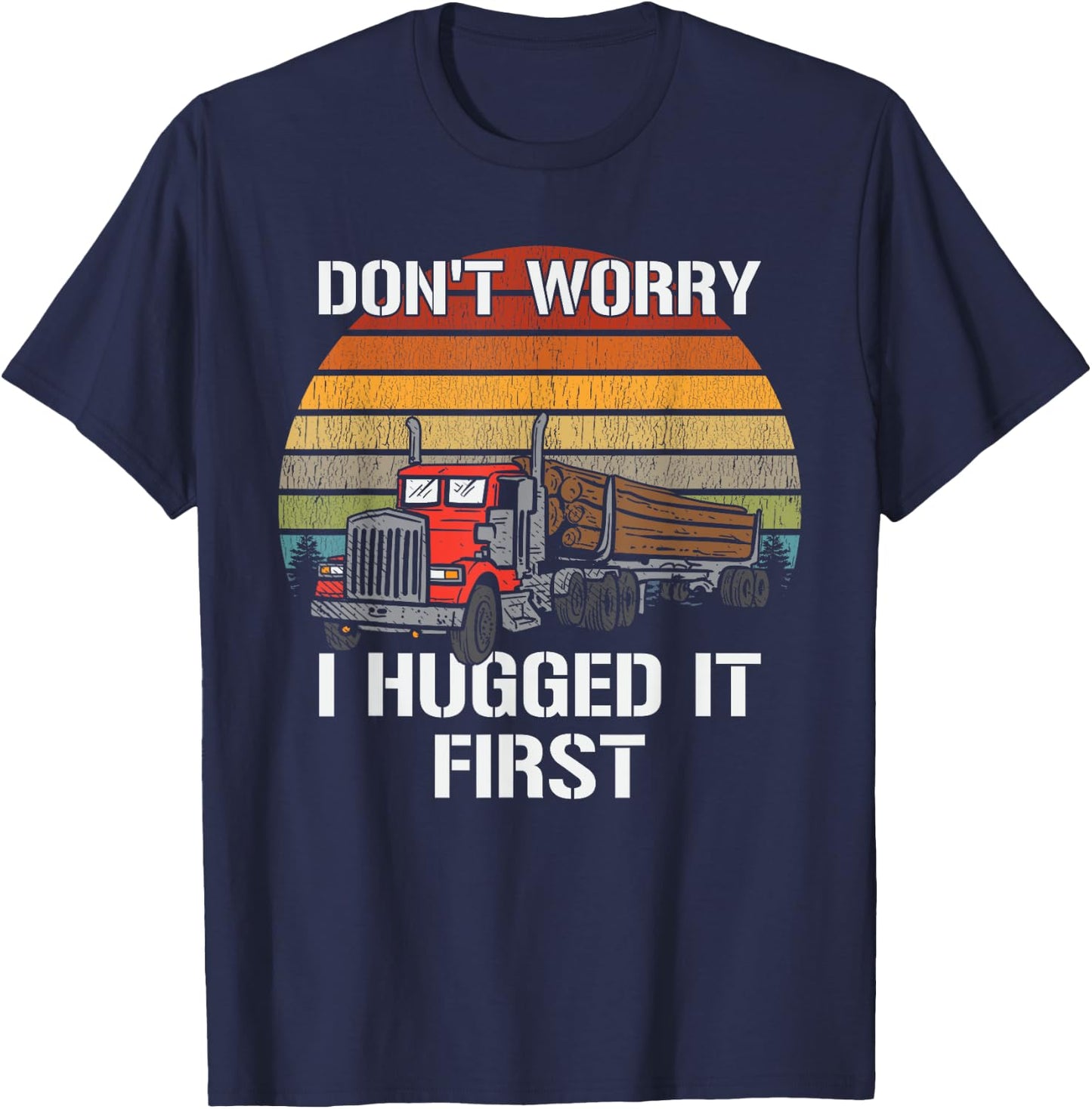 Don't Worry I Hugged It First Log Truck Driver Hauler Retro T-Shirt - T-Shirt | Navy