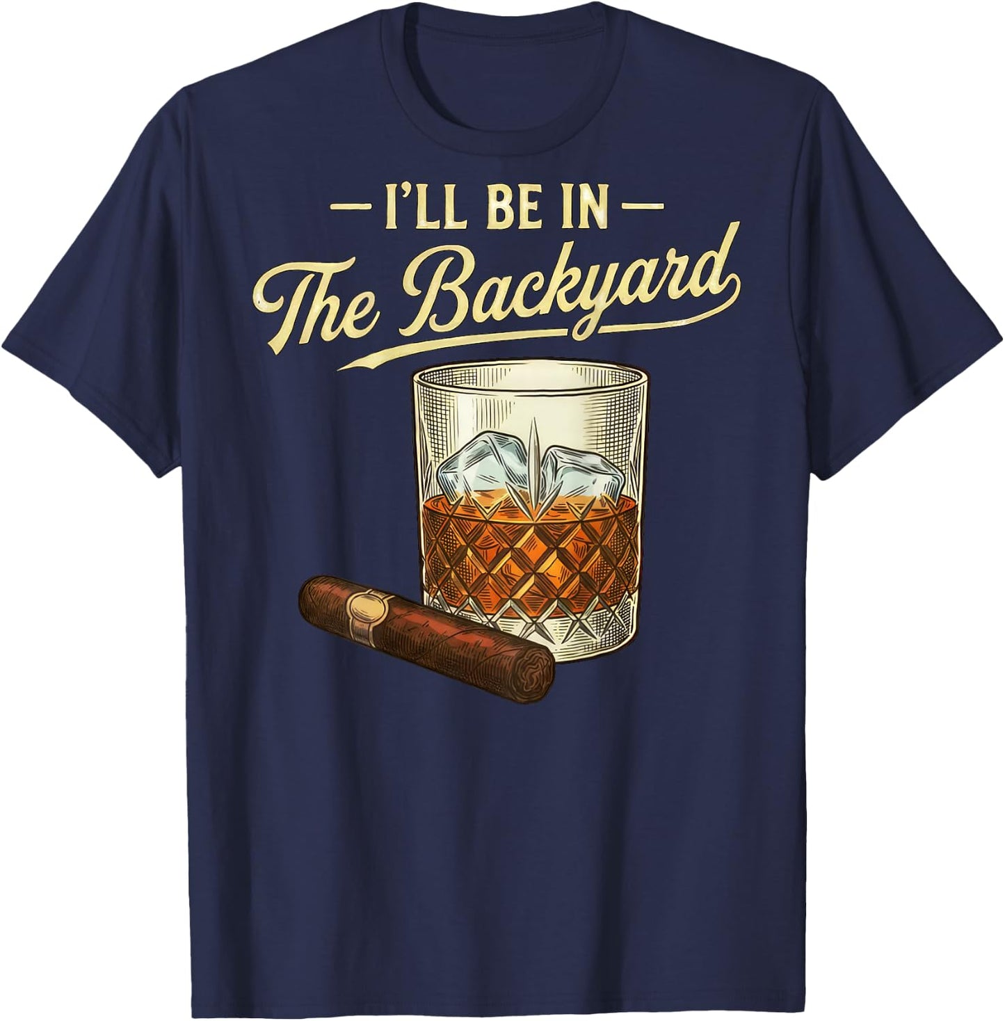 I'll Be in The Backyard Funny Bourbon Cigar Lover Father Day T-Shirt - T-Shirt | Navy