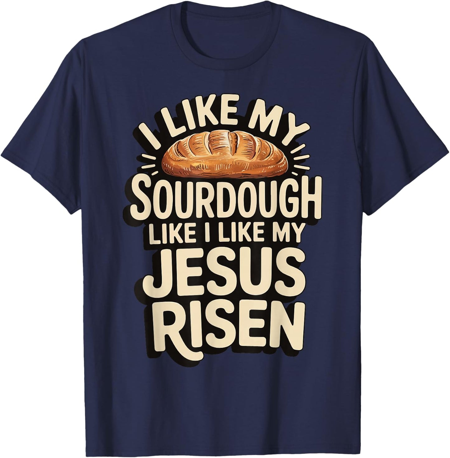 I Like My Sourdough Like I Like My Jesus Risen T-Shirt - T-Shirt | Navy