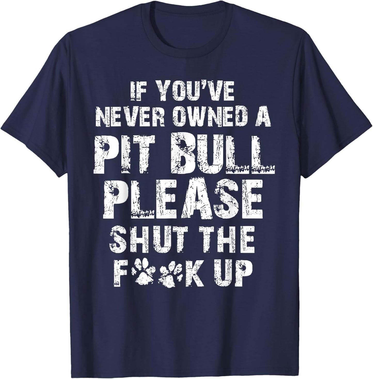 If You've Never Owned A Pit Bull Please Shut The F.uck Up T-Shirt - T-Shirt | Navy