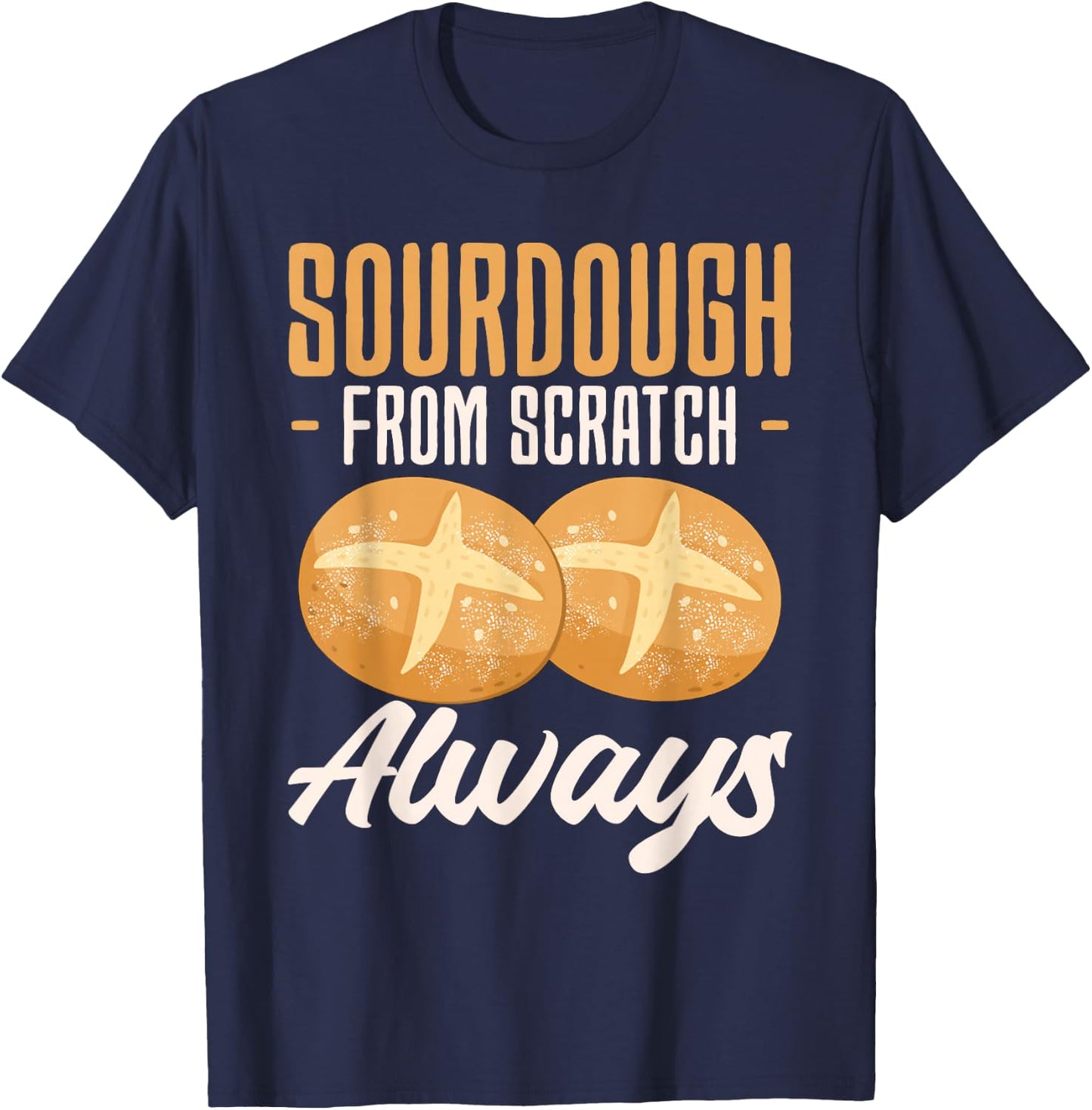 Sourdough From Scratch Always Baker Bread Baking T-Shirt - T-Shirt | Navy