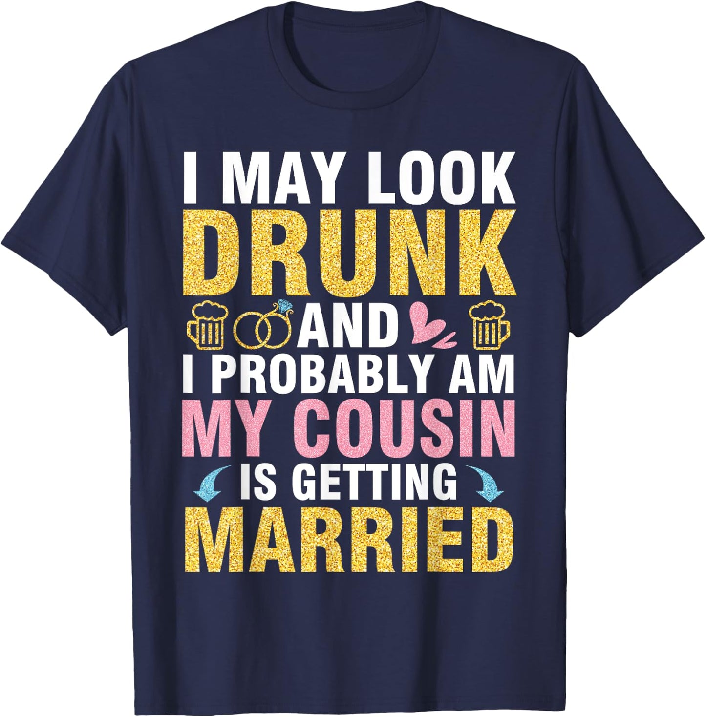 I May Look And I Probably Am My Cousin Is Getting Married T-Shirt - T-Shirt | Navy