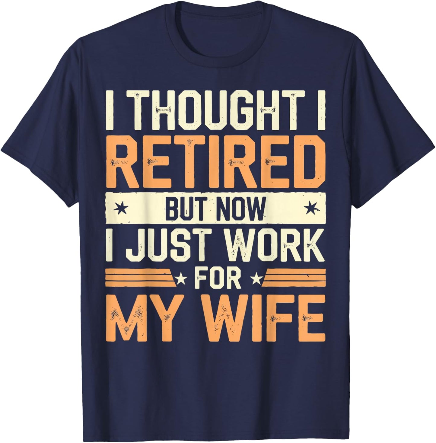 Thought I Retired But Now I Just Work For My Wife T-Shirt - T-Shirt | Navy