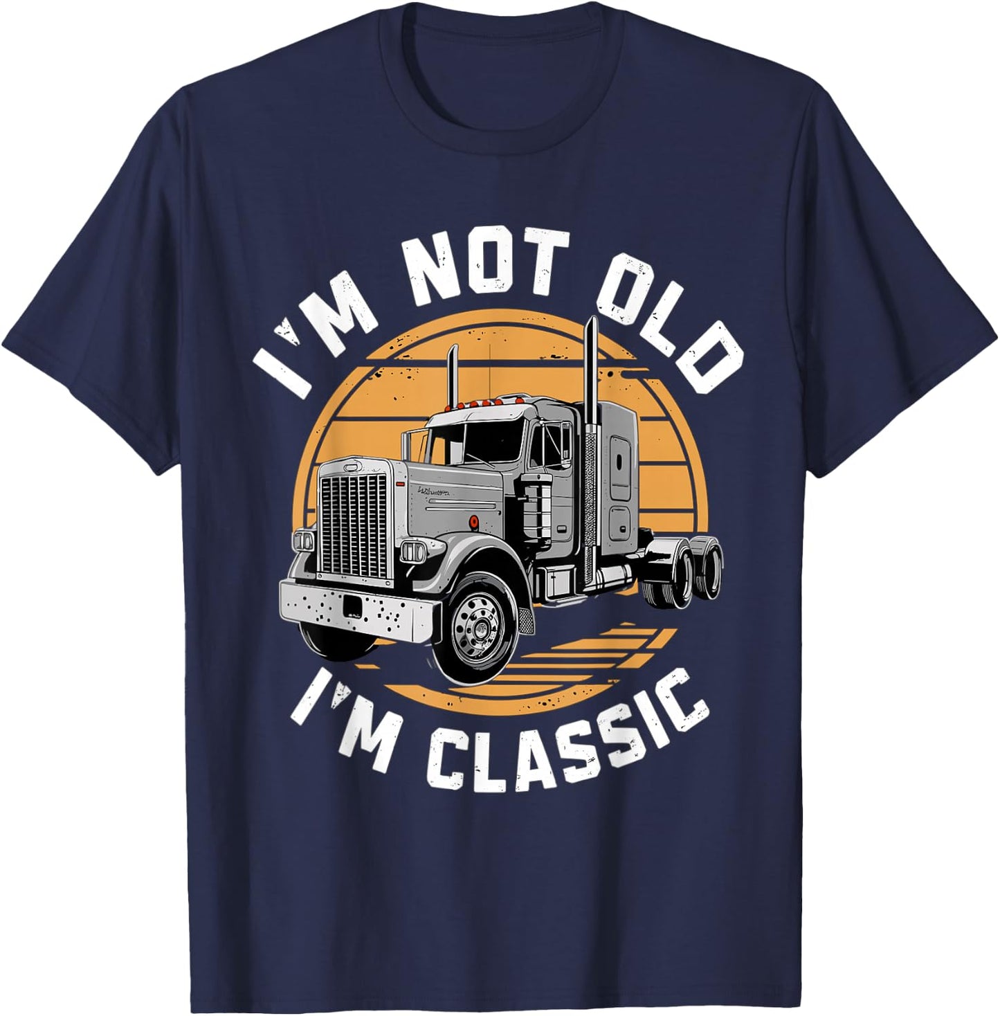 I'm Not Old I'm Classic Truck Semi-Truck Driver T-Shirt - T-Shirt | Navy