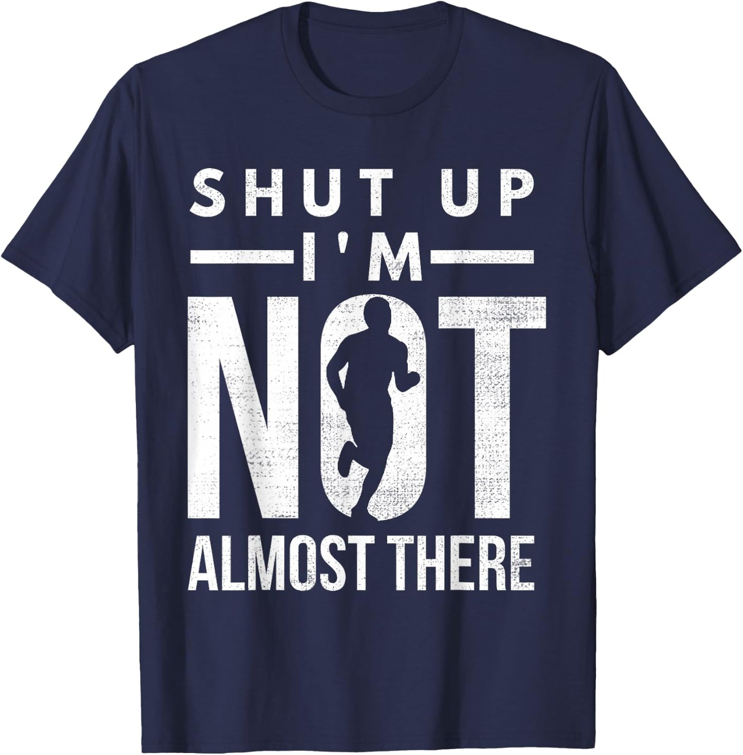 Shut Up I'm Not Almost There Running for Marathon Runners T-Shirt - T-Shirt | Navy