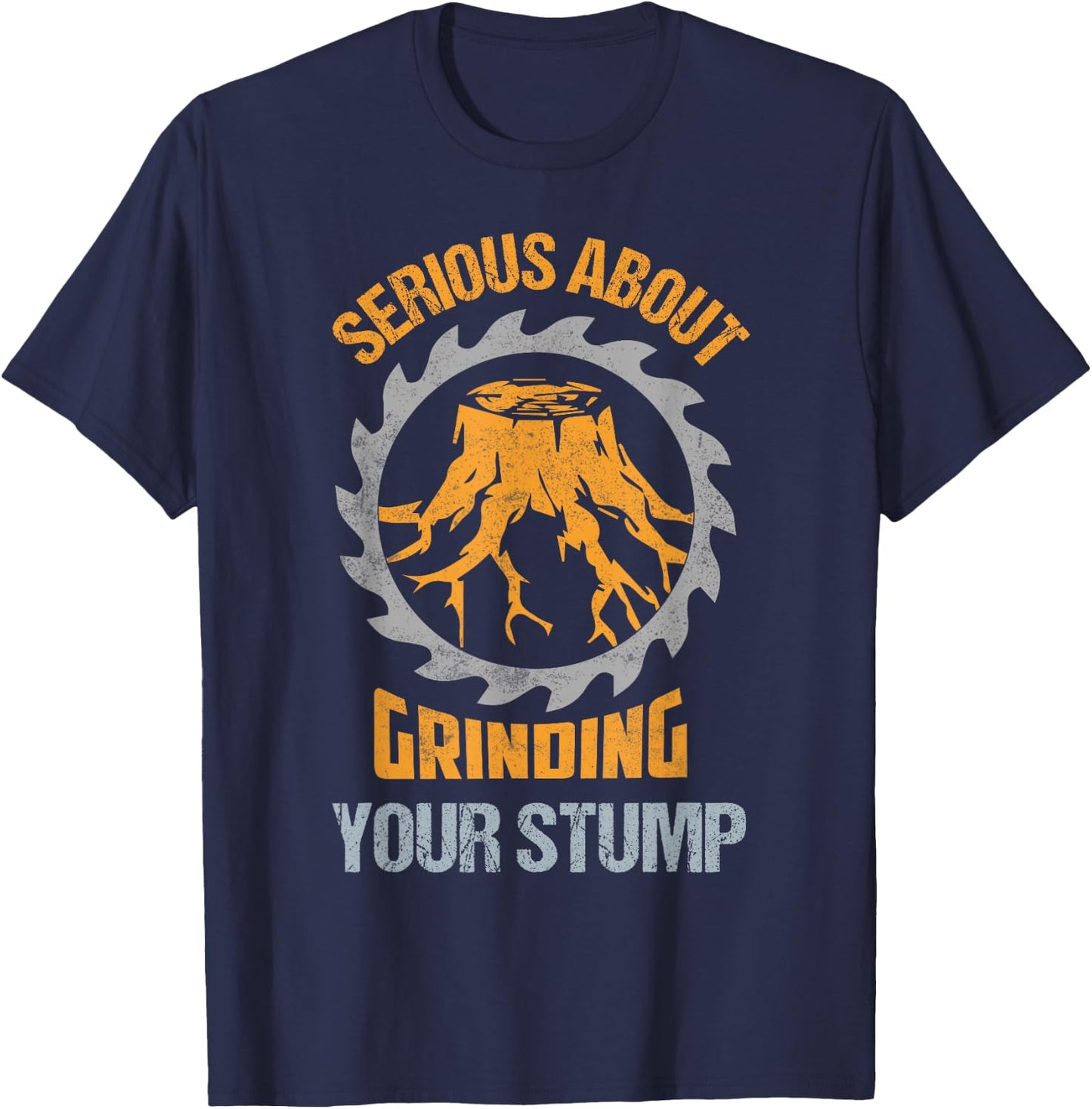 Serious About Grinding Your Stump Woodworker Arborist T-Shirt - T-Shirt | Navy