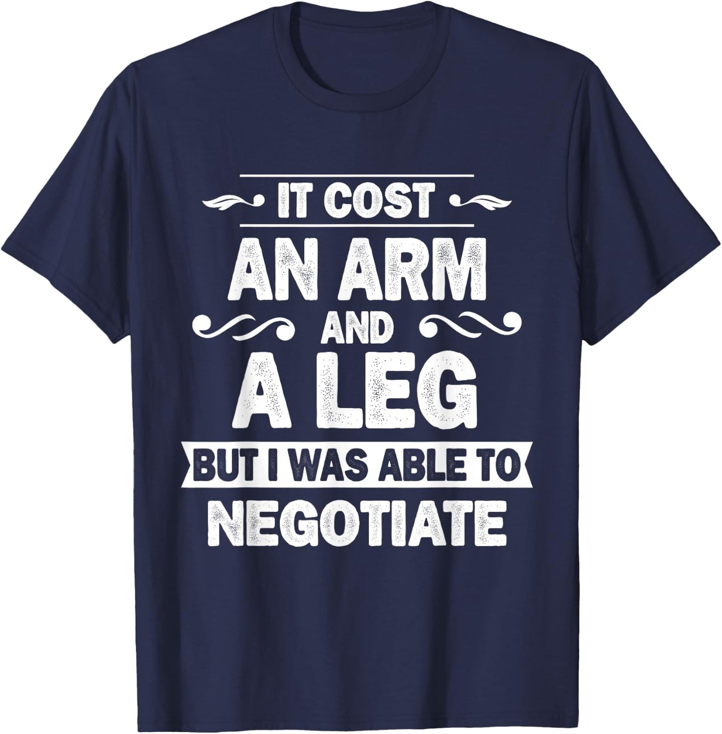 It Cost An Arm And A Leg But I Was Able To Negotiate Funny T-Shirt - T-Shirt | Navy