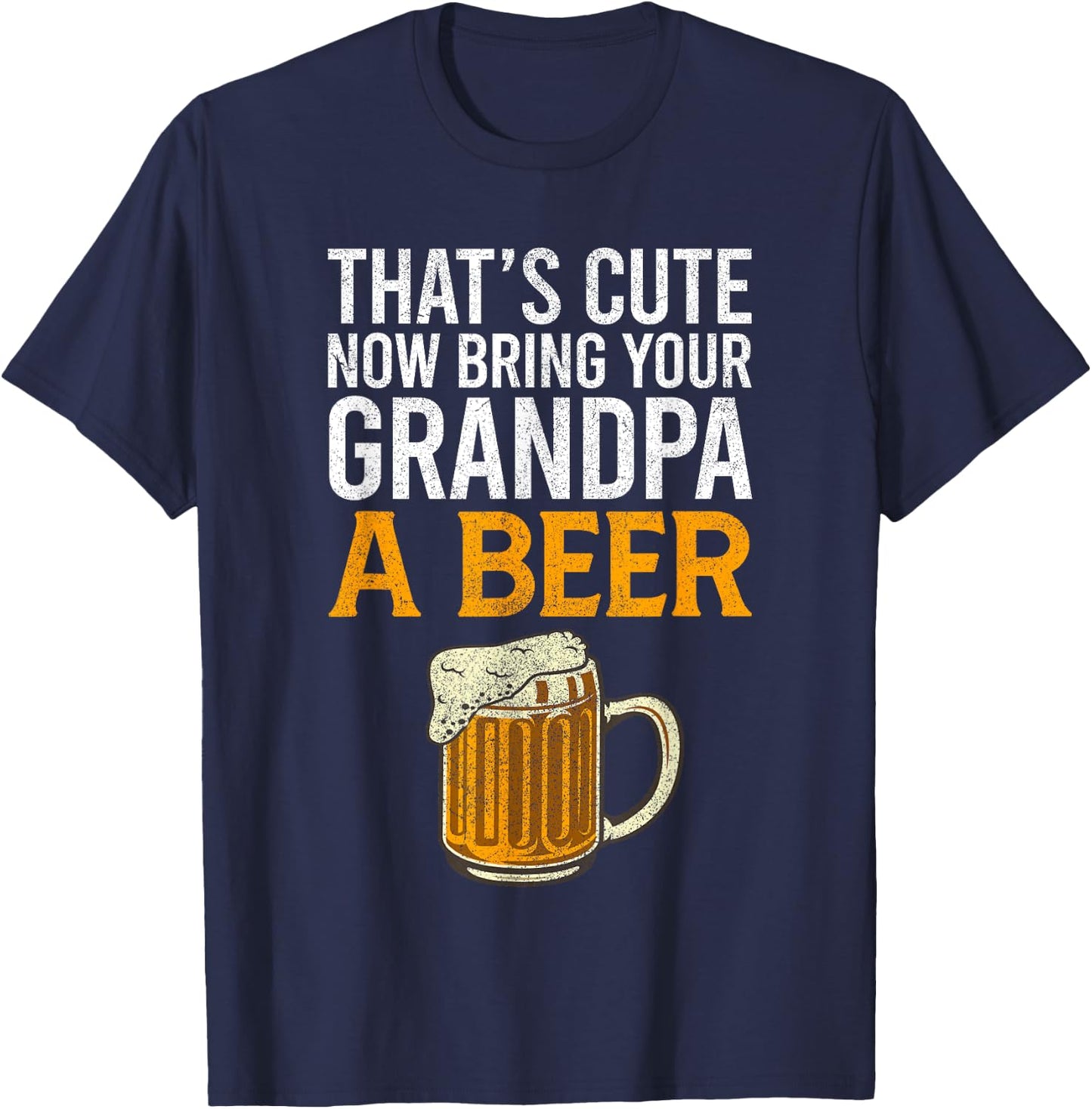 That's Cute Now Bring Your Grandpa A Beer , Father's Day T-Shirt - T-Shirt | Navy