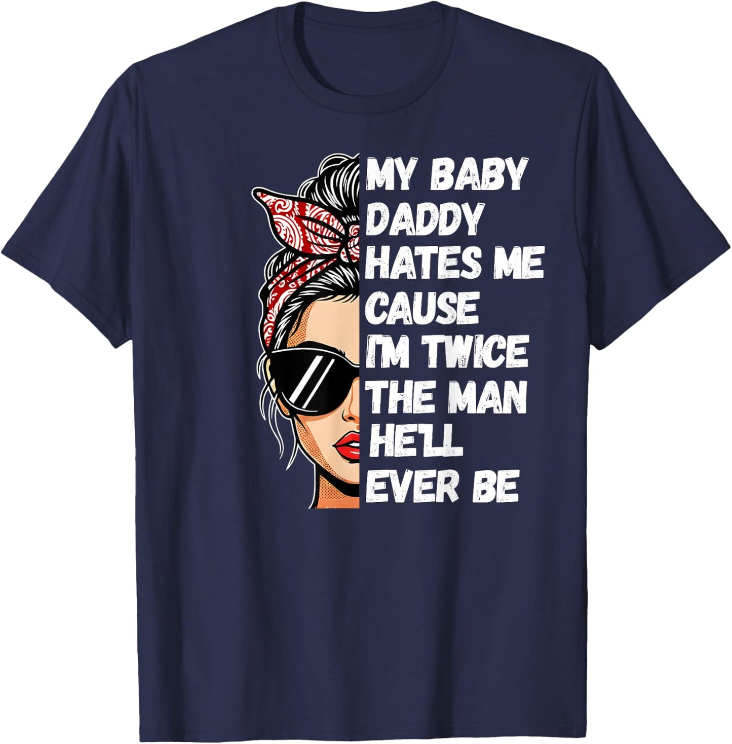 My Baby Daddy Hates Me Cause I'm Twice The Man He'll Ever Be T-Shirt - T-Shirt | Navy