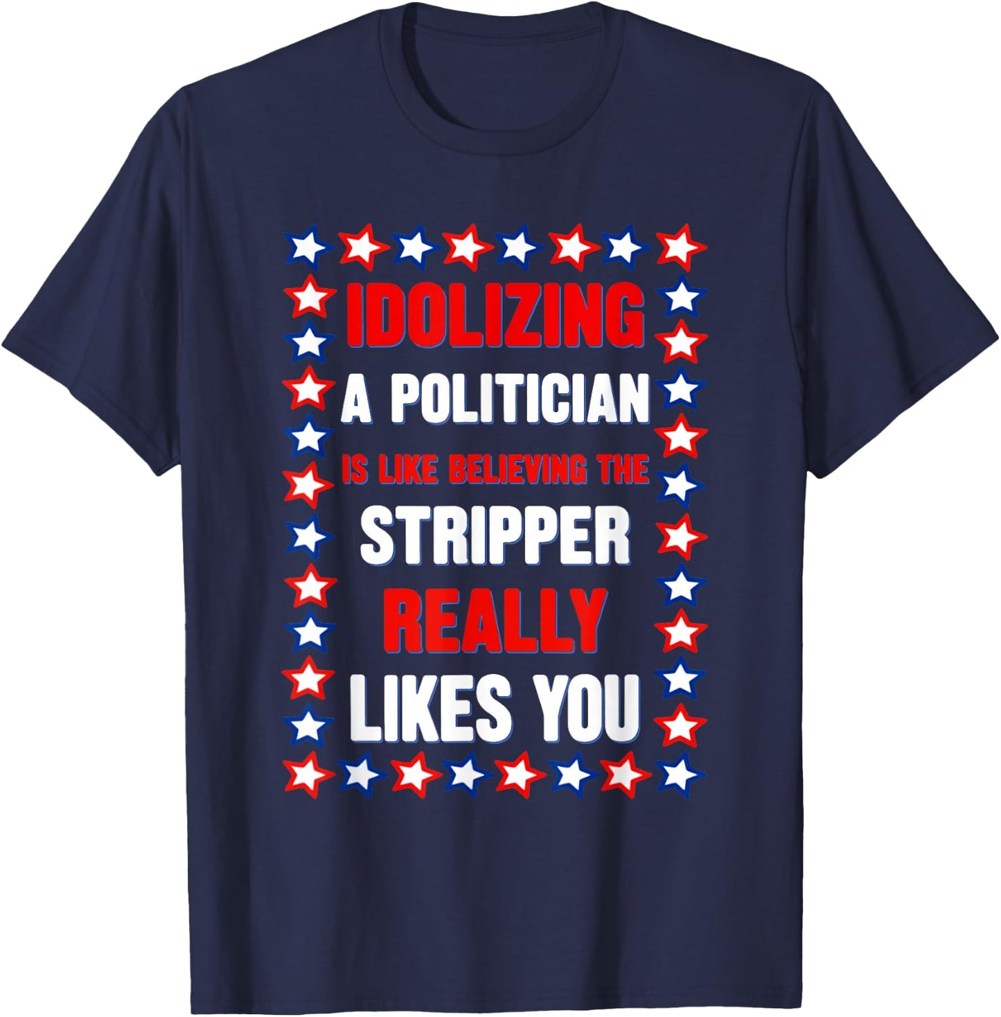 Idolizing A Politician is Like Believing The Stripper Really T-Shirt - T-Shirt | Navy