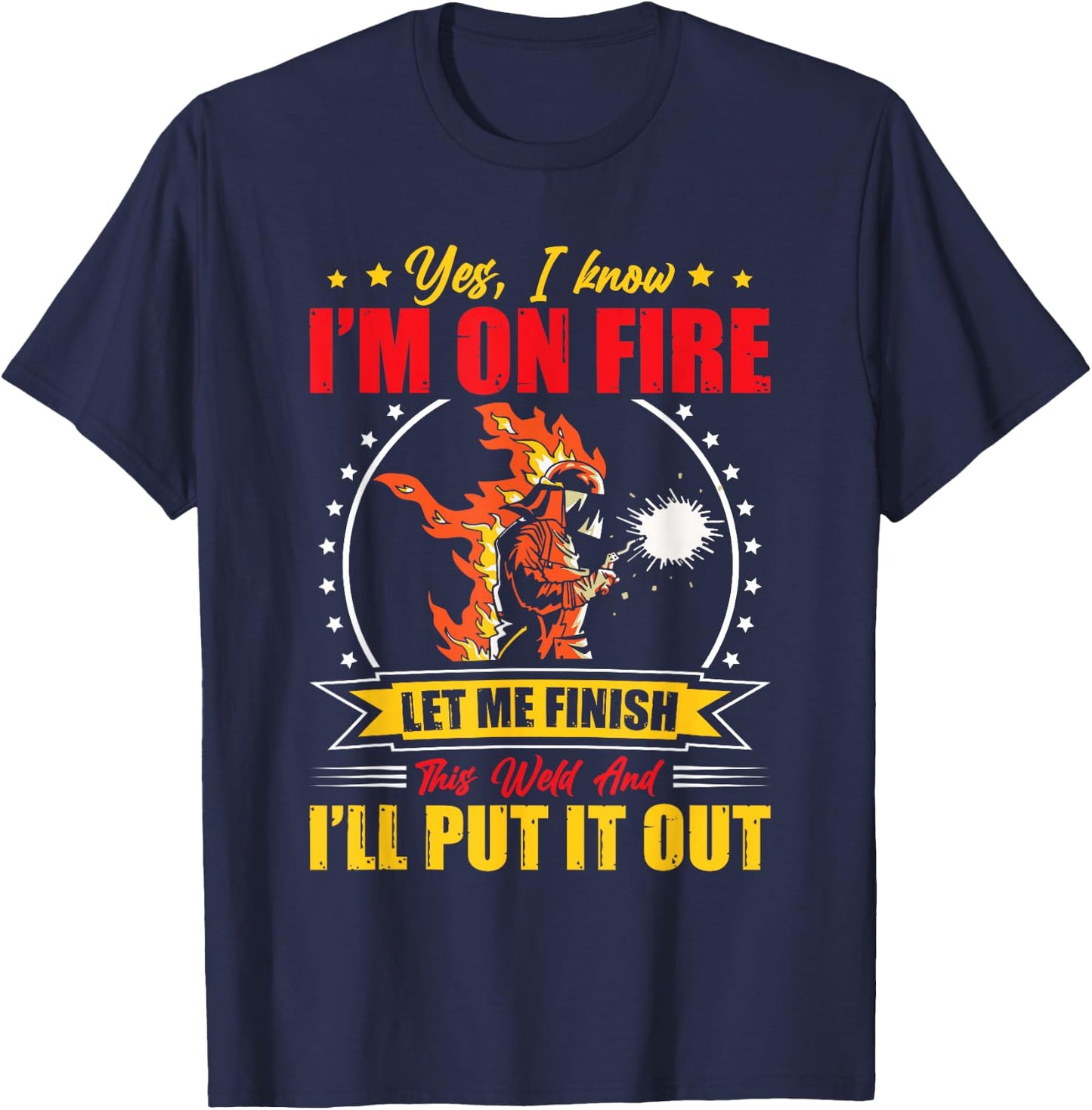 Yes I Know I'm On Fire Let Me Finish This Weld Welding Gear T-Shirt - T-Shirt | Navy