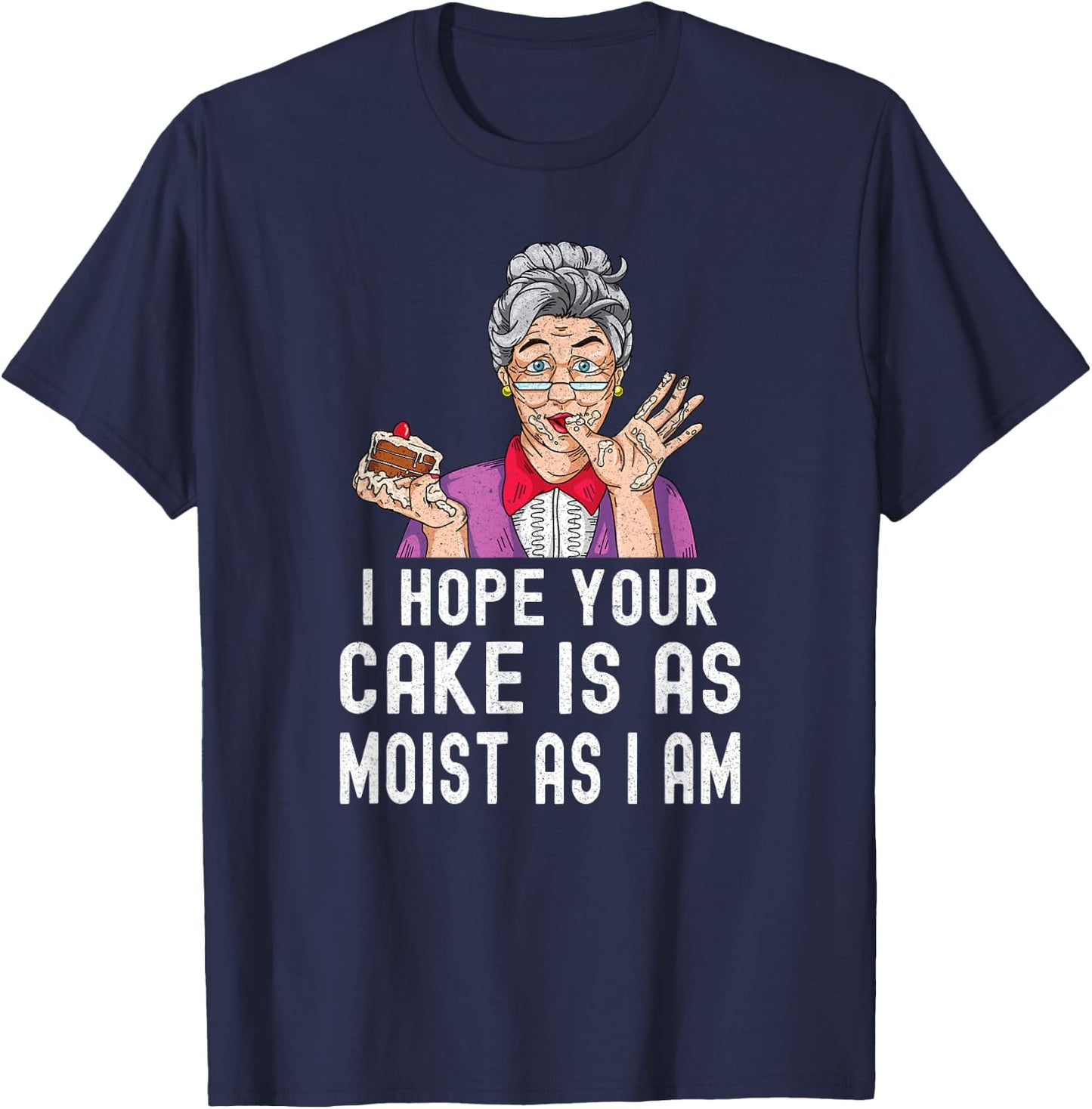 Funny I Hope Your Cake Is As Moist As I Am Distressed Gag T-Shirt - T-Shirt | Navy