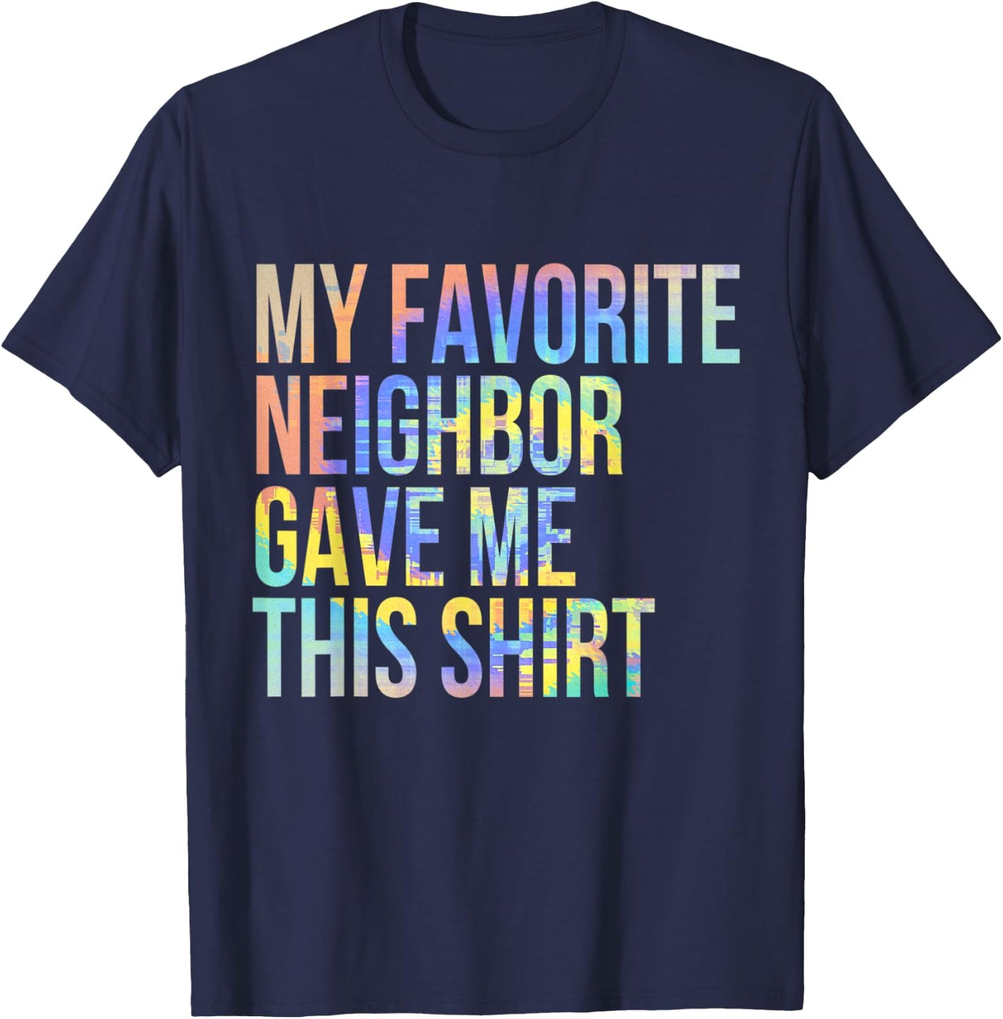 My Favorite Neighbor Gave Me This Shirt Funny Tie-Dye T-Shirt - T-Shirt | Navy
