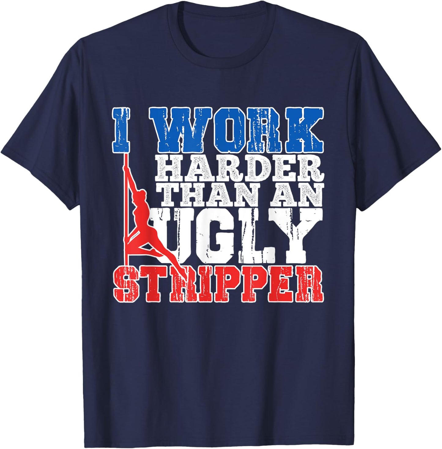 I Work Harder Than An Ugly Stripper T-Shirt - T-Shirt | Navy