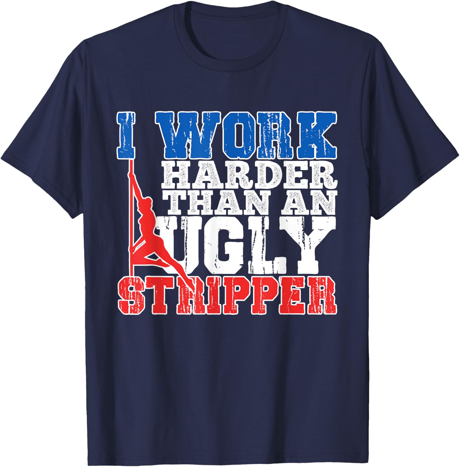 I Work Harder Than An Ugly Stripper T-Shirt - T-Shirt | Navy