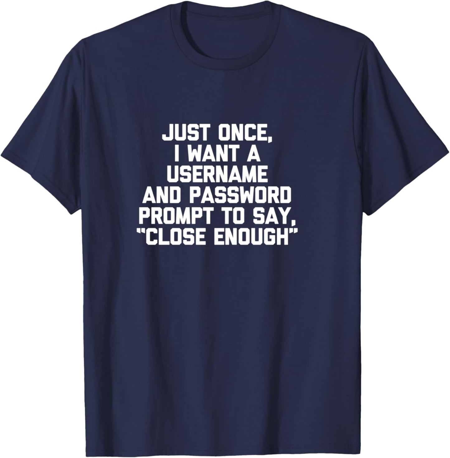 I Want A Username & Password Prompt To Say "Close Enough" T-Shirt - T-Shirt | Navy