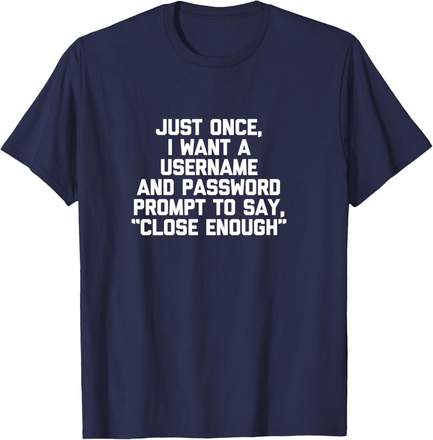 I Want A Username & Password Prompt To Say "Close Enough" T-Shirt - T-Shirt | Navy