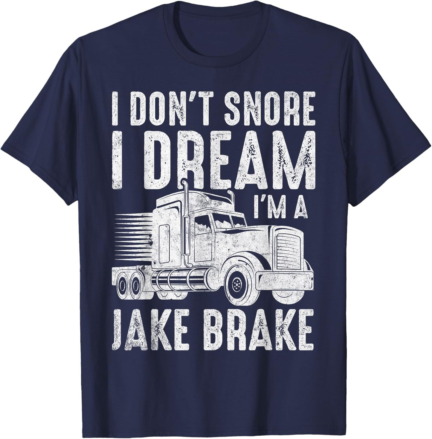 I Don't Snore I Dream I'm a Jake Brake Semi Truck Driver T-Shirt - T-Shirt | Navy