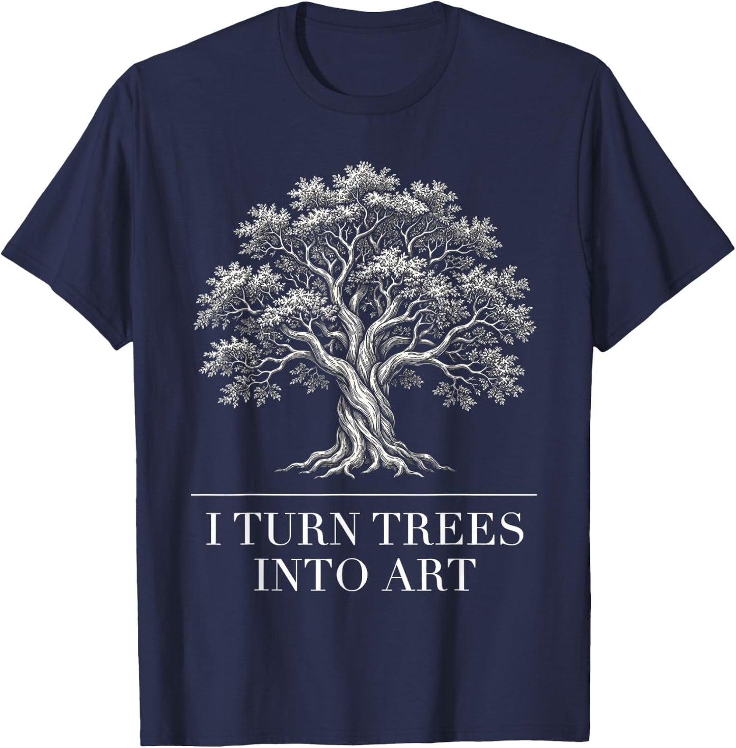 I Turn Trees Into Art Funny Woodworker Carpenter Artisan T-Shirt - T-Shirt | Navy