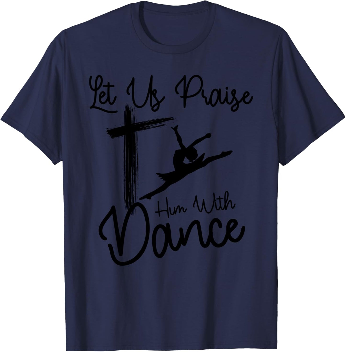 Let Us Praise Him With Dance | Cute Christian Dancers Gift T-Shirt - T-Shirt | Navy