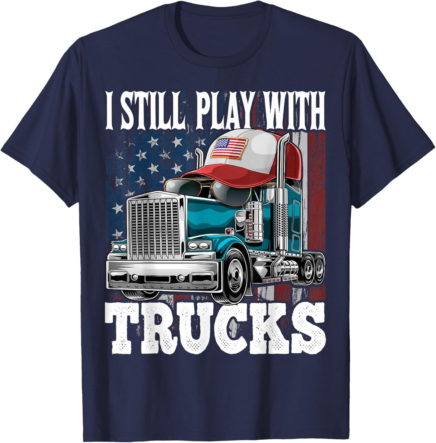 I Still Play with Trucks American Flag Trucker Shirt Gift T-Shirt - T-Shirt | Navy