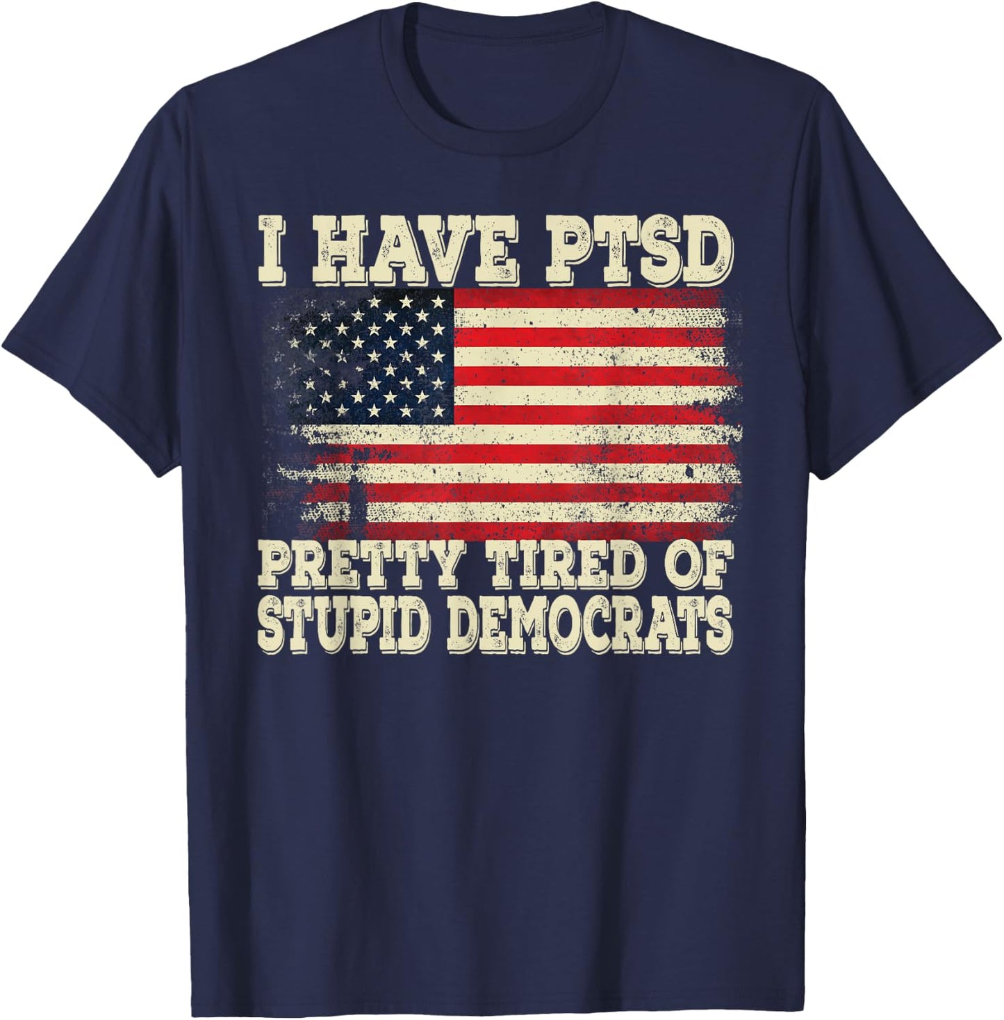 I Have PTSD Pretty Tired Of Stupid Democrats T-Shirt - T-Shirt | Navy