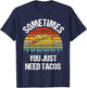 Sometimes You Just Need Tacos Happy Taco Day T-Shirt - T-Shirt | Navy